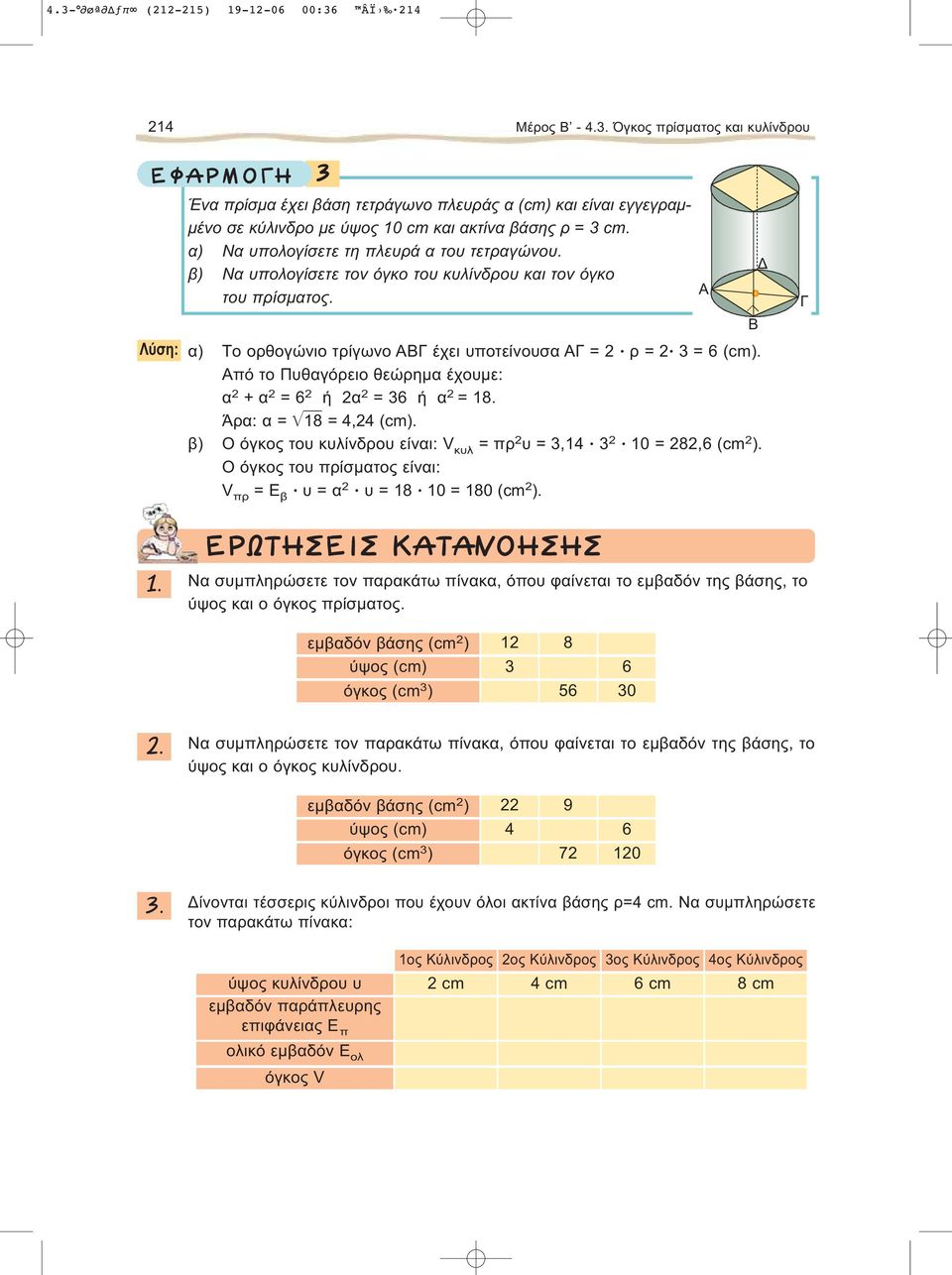 Aπό το Πυθαγόρειο θεώρημα έχουμε: α + α = ή α = ή α =. Άρα: α = =, (cm). β) Ο όγκος του κυλίνδρου είναι: V κυλ = πρ υ =, 0 =, (cm ). O όγκος του πρίσματος είναι: V πρ = Ε β υ = α υ = 0 = 0 (cm ). Β.