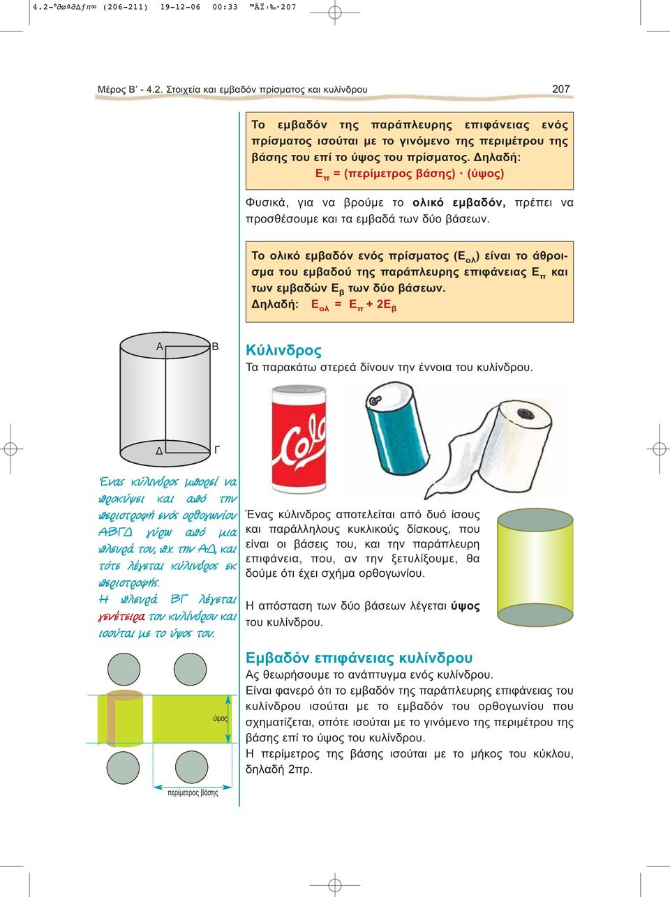 ηλαδή: Ε π = (περίμετρος βάσης) (ύψος) Φυσικά, για να βρούμε το ολικό εμβαδόν, προσθέσουμε και τα εμβαδά των δύο βάσεων.