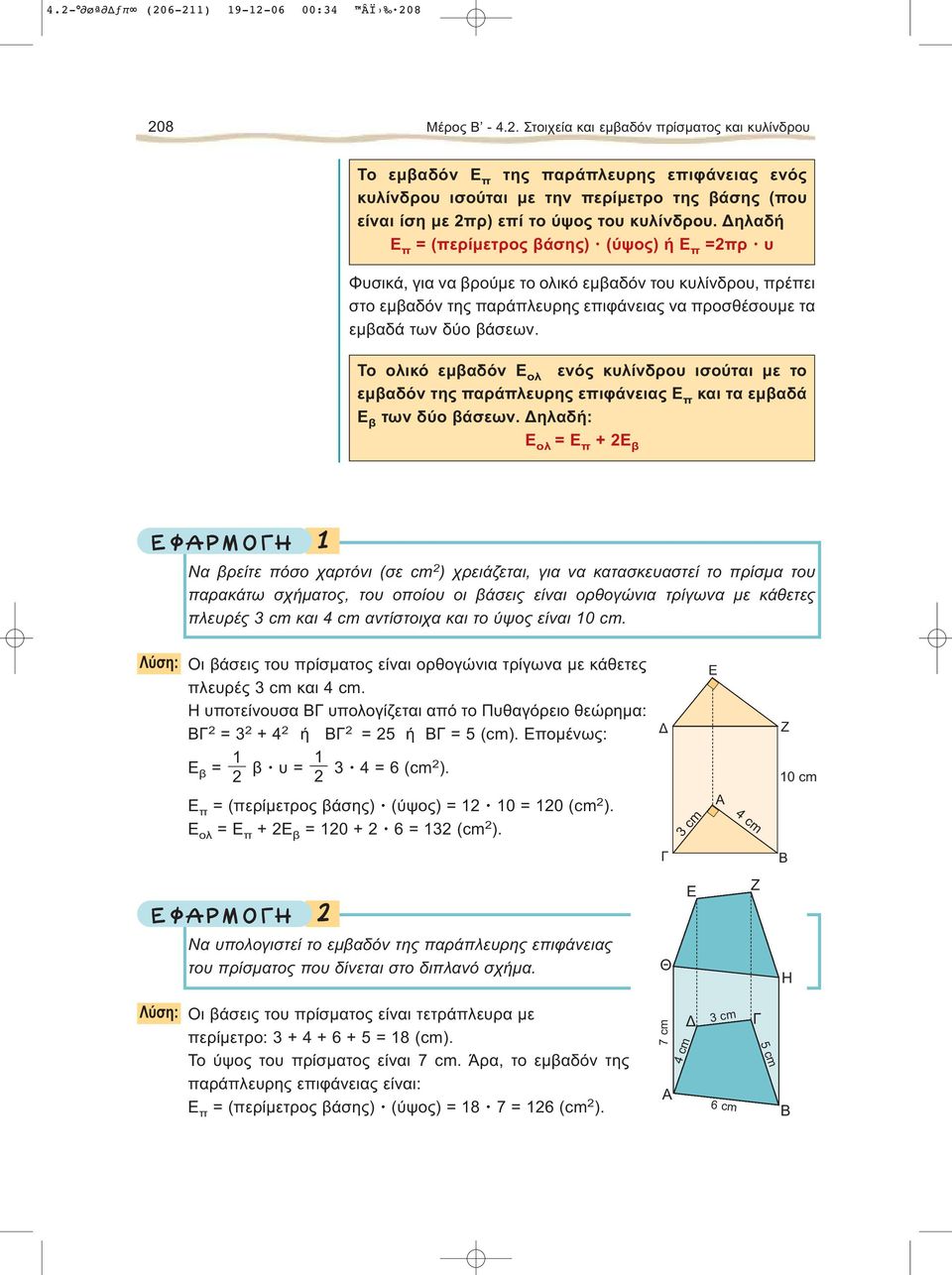 ηλαδή Ε π = (περίμετρος βάσης) (ύψος) ή Ε π =πρ υ Φυσικά, για να βρούμε το ολικό εμβαδόν του κυλίνδρου, πρέπει στο εμβαδόν της παράπλευρης επιφάνειας να προσθέσουμε τα εμβαδά των δύο βάσεων.