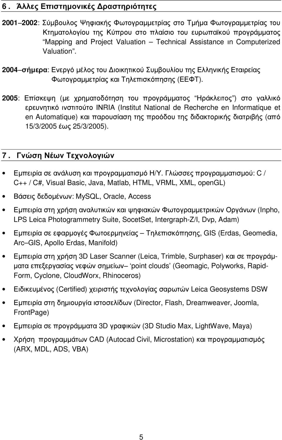 2005: Επίσκεψη (µε χρηµατοδότηση του προγράµµατος Ηράκλειτος ) στο γαλλικό ερευνητικό ινστιτούτο ΙΝRIA (Institut National de Recherche en Informatique et en Automatique) και παρουσίαση της προόδου