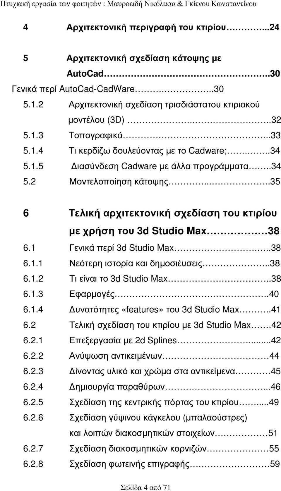 ....35 6 Τελική αρχιτεκτονική σχεδίαση του κτιρίου µε χρήση του 3d Studio Max 38 6.1 Γενικά περί 3d Studio Max...38 6.1.1 Νεότερη ιστορία και δηµοσιέυσεις..38 6.1.2 Τι είναι το 3d Studio Max..38 6.1.3 Εφαρµογές.