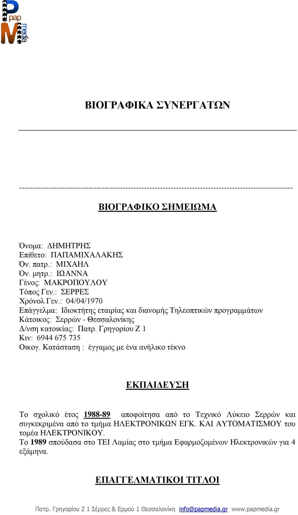 : 04/04/1970 Επάγγελμα: Ιδιοκτήτης εταιρίας και διανομής Τηλεοπτικών προγραμμάτων Κάτοικος: Σερρών - Θεσσαλονίκης Δ/νση κατοικίας: Πατρ. Γρηγορίου Ζ 1 Κιν: 6944 675 735 Οικογ.