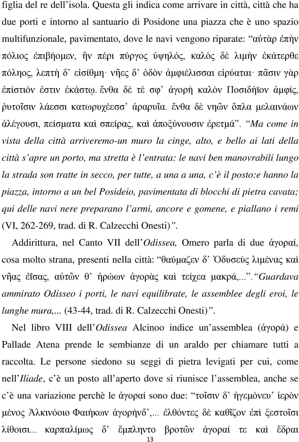 πόλιος ἐπιβήομεν, ἣν πέρι πύργος ὑψηλός, καλὸς δὲ λιμὴν ἑκάτερθε πόληος, λεπτὴ δ εἰσίθμη νῆες δ ὁδὸν ἀμφιέλισσαι εἰρύαται πᾶσιν γὰρ ἐπίστιόν ἐστιν ἑκάστῳ.