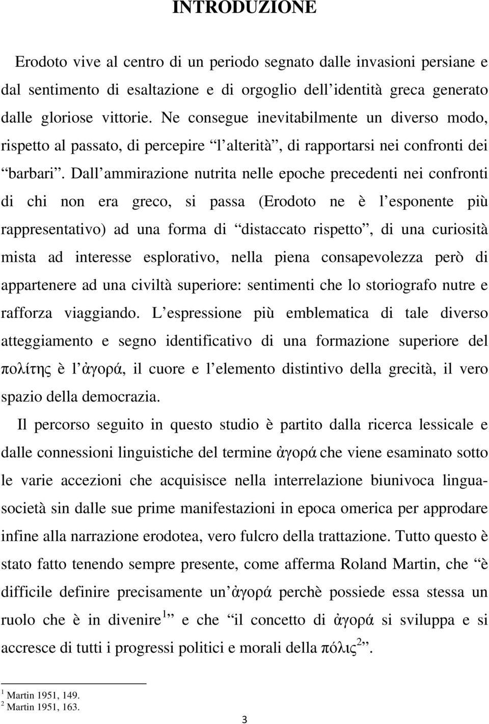 Dall ammirazione nutrita nelle epoche precedenti nei confronti di chi non era greco, si passa (Erodoto ne è l esponente più rappresentativo) ad una forma di distaccato rispetto, di una curiosità