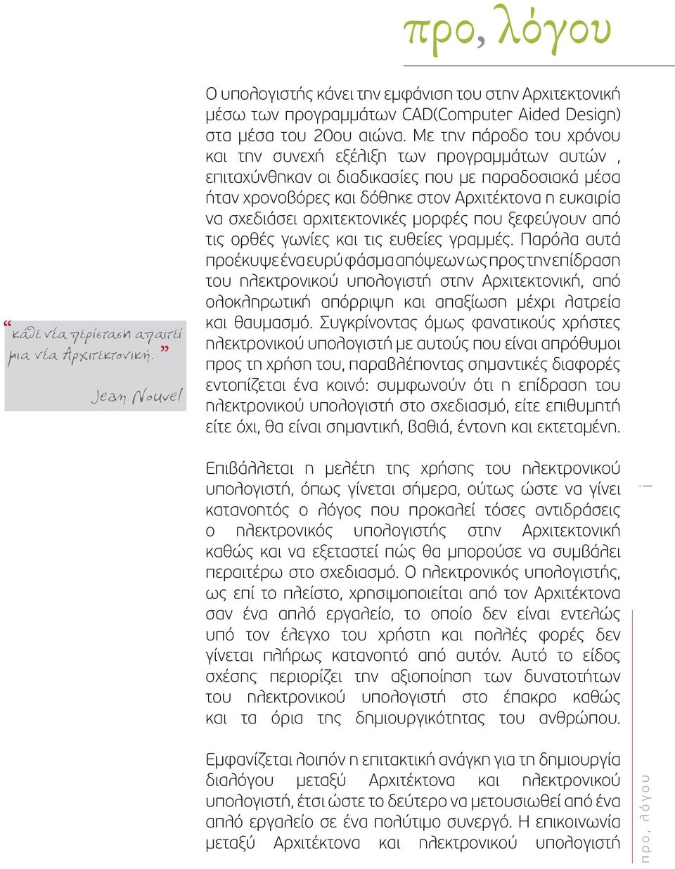 Με την πάροδο του χρόνου και την συνεχή εξέλιξη των προγραμμάτων αυτών, επιταχύνθηκαν οι διαδικασίες που με παραδοσιακά μέσα ήταν χρονοβόρες και δόθηκε στον Αρχιτέκτονα η ευκαιρία να σχεδιάσει