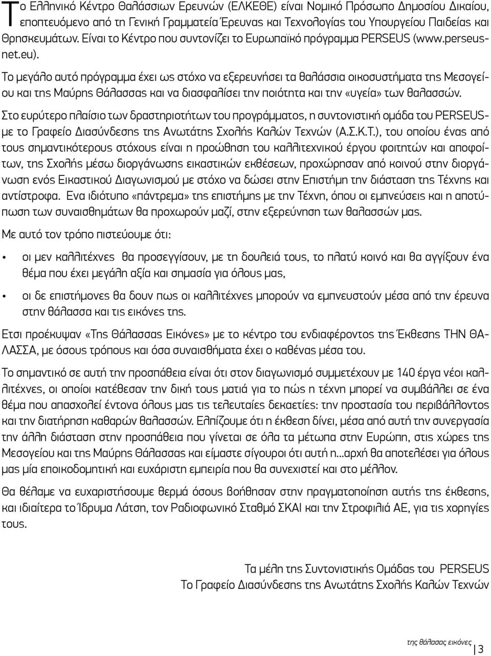 Το μεγάλο αυτό πρόγραμμα έχει ως στόχο να εξερευνήσει τα θαλάσσια οικοσυστήματα της Μεσογείου και της Μαύρης Θάλασσας και να διασφαλίσει την ποιότητα και την «υγεία» των θαλασσών.