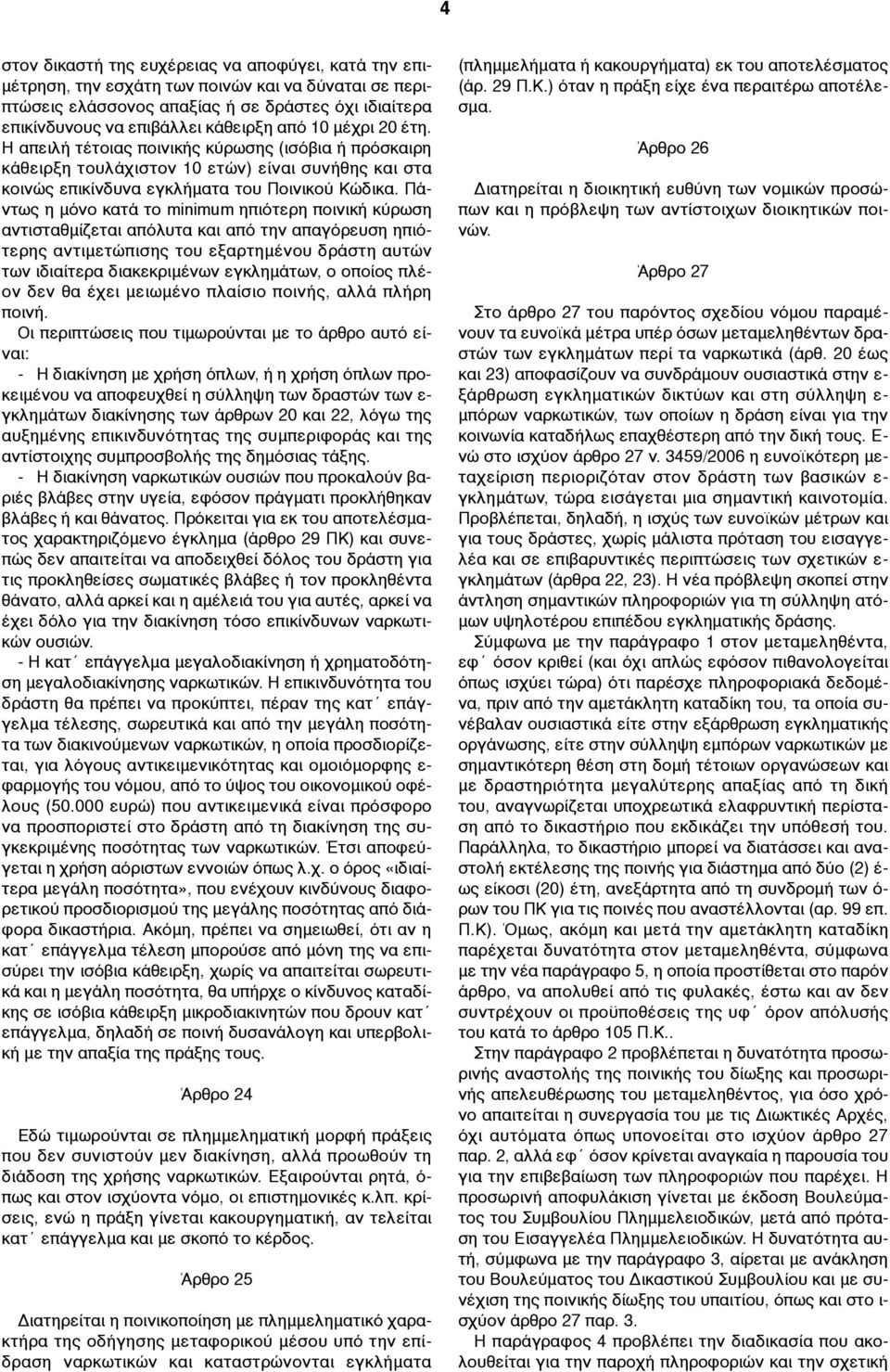 Πάντως η µόνο κατά το minimum ηπιότερη ποινική κύρωση αντισταθµίζεται απόλυτα και από την απαγόρευση ηπιότερης αντιµετώπισης του εξαρτηµένου δράστη αυτών των ιδιαίτερα διακεκριµένων εγκληµάτων, ο