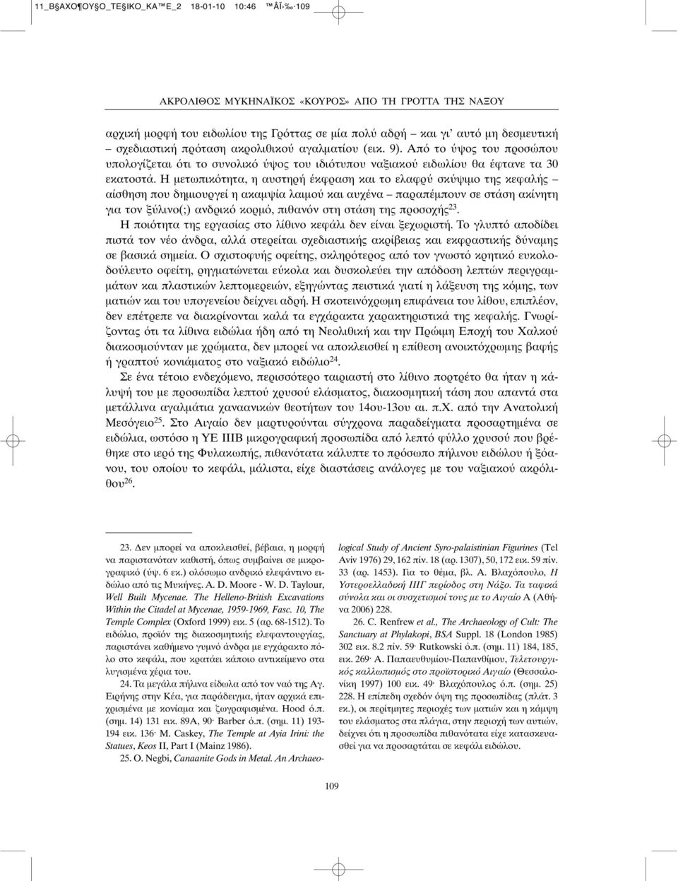 Η µετωπικ τητα, η αυστηρή έκφραση και το ελαφρ σκ ψιµο της κεφαλής αίσθηση που δηµιουργεί η ακαµψία λαιµο και αυχένα παραπέµπουν σε στάση ακίνητη για τον ξ λινο(;) ανδρικ κορµ, πιθαν ν στη στάση της