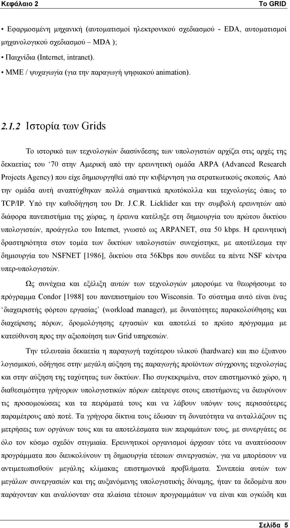 2 Ιστορία των Grids Το ιστορικό των τεχνολογιών διασύνδεσης των υπολογιστών αρχίζει στις αρχές της δεκαετίας του 70 στην Αμερική από την ερευνητική ομάδα ARPA (Advanced Research Projects Agency) που