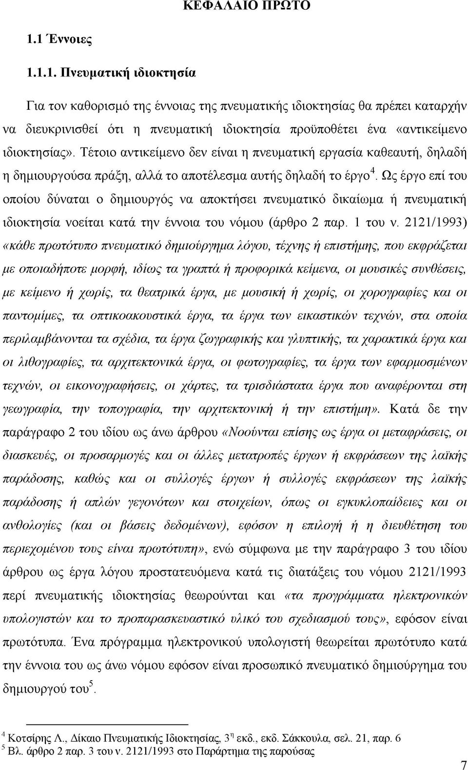 Τέτοιο αντικείμενο δεν είναι η πνευματική εργασία καθεαυτή, δηλαδή η δημιουργούσα πράξη, αλλά το αποτέλεσμα αυτής δηλαδή το έργο4.