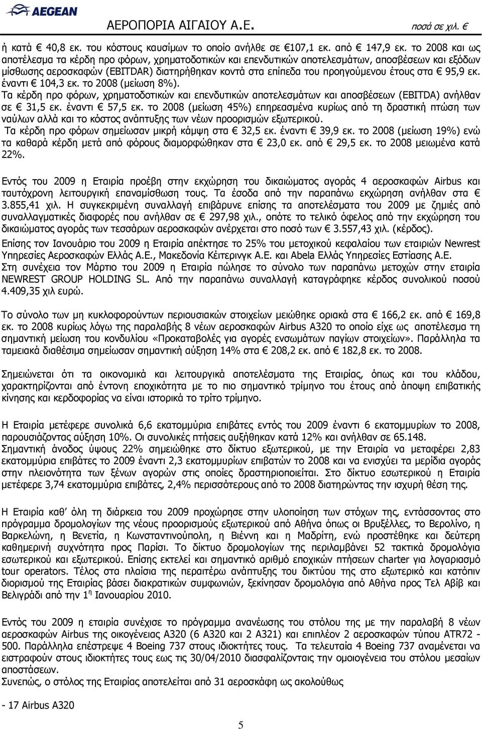 στα 95,9 εκ. έναντι 104,3 εκ. το 2008 (μείωση 8%). Τα κέρδη προ φόρων, χρηματοδοτικών και επενδυτικών αποτελεσμάτων και αποσβέσεων (EBITDA) ανήλθαν σε 31,5 εκ. έναντι 57,5 εκ.