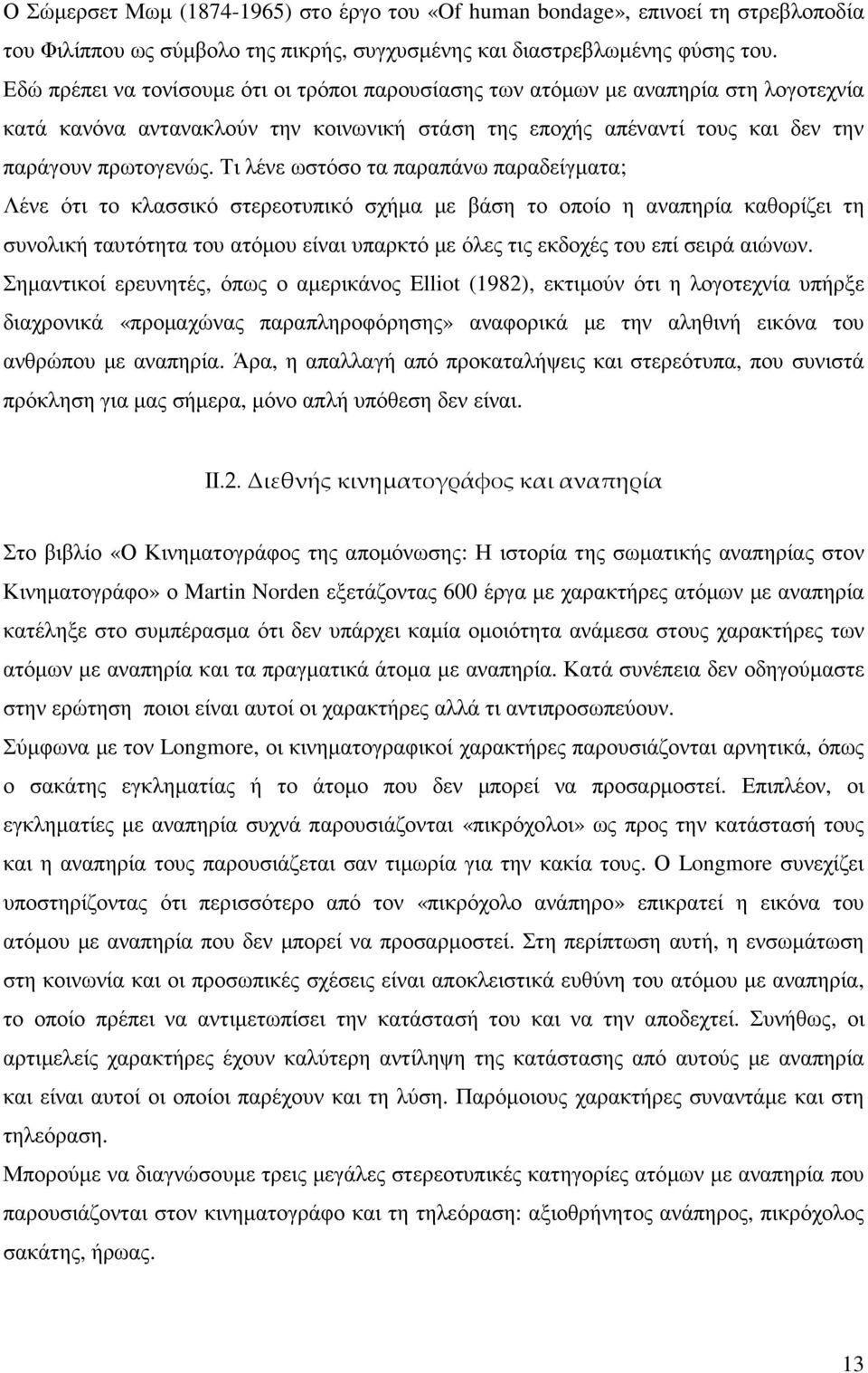 Τι λένε ωστόσο τα παραπάνω παραδείγµατα; Λένε ότι το κλασσικό στερεοτυπικό σχήµα µε βάση το οποίο η αναπηρία καθορίζει τη συνολική ταυτότητα του ατόµου είναι υπαρκτό µε όλες τις εκδοχές του επί σειρά