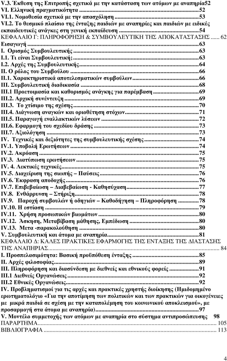 Ο ρόλος του Συµβούλου...66 ΙΙ.1. Χαρακτηριστικά αποτελεσµατικών συµβούλων...66 ΙΙΙ. Συµβουλευτική διαδικασία...68 ΙΙΙ.1 Προετοιµασία και καθορισµός ανάγκης για παρέµβαση...69 ΙΙΙ.2. Αρχική συνέντευξη.