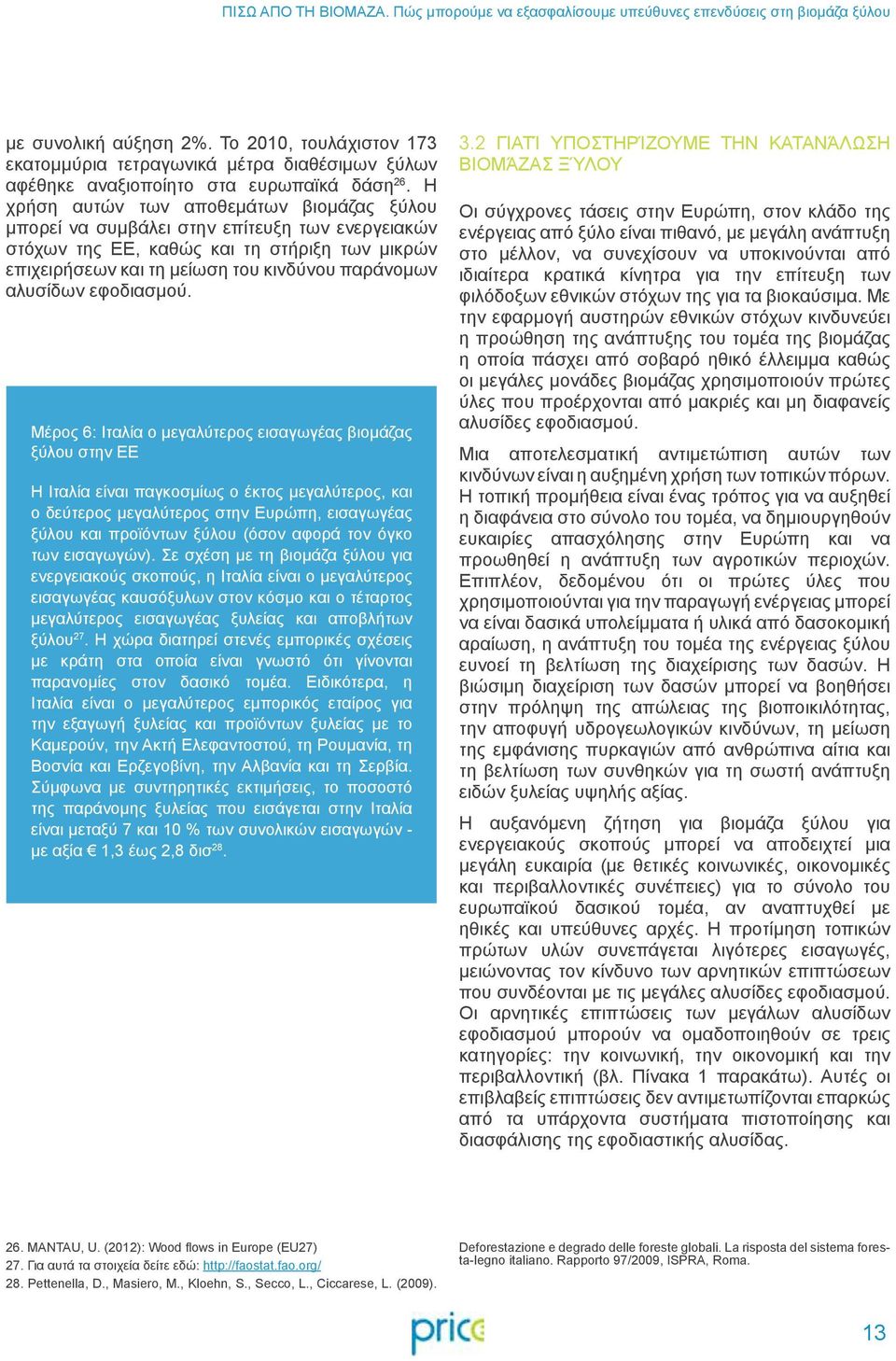 Η χρήση αυτών των αποθεμάτων βιομάζας ξύλου μπορεί να συμβάλει στην επίτευξη των ενεργειακών στόχων της ΕΕ, καθώς και τη στήριξη των μικρών επιχειρήσεων και τη μείωση του κινδύνου παράνομων αλυσίδων