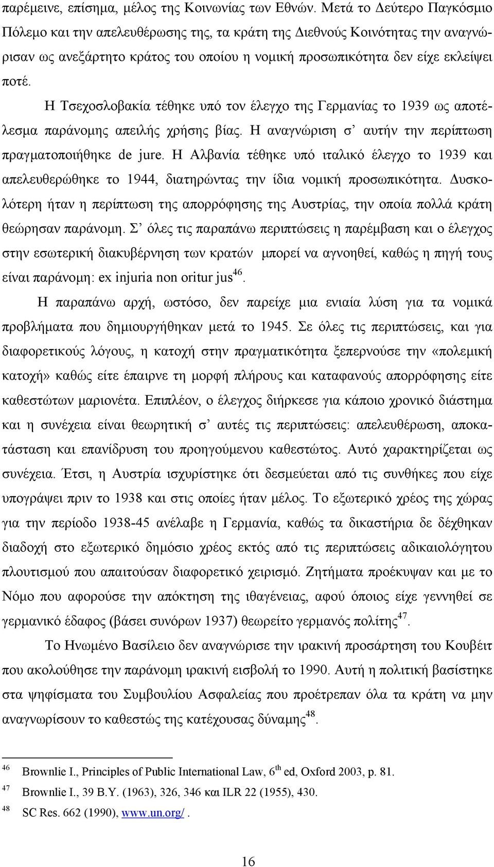 Η Τσεχοσλοβακία τέθηκε υπό τον έλεγχο της Γερµανίας το 1939 ως αποτέλεσµα παράνοµης απειλής χρήσης βίας. Η αναγνώριση σ αυτήν την περίπτωση πραγµατοποιήθηκε de jure.