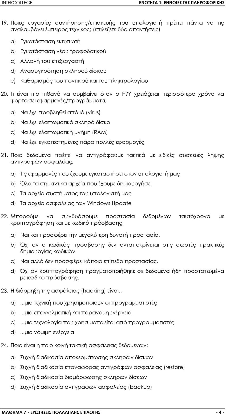 Τι είναι πιο πιθανό να συμβαίνει όταν ο Η/Υ χρειάζεται περισσότερο χρόνο να φορτώσει εφαρμογές/προγράμματα; a) Να έχει προβληθεί από ιό (virus) b) Na έχει ελαττωματικό σκληρό δίσκο c) Να έχει