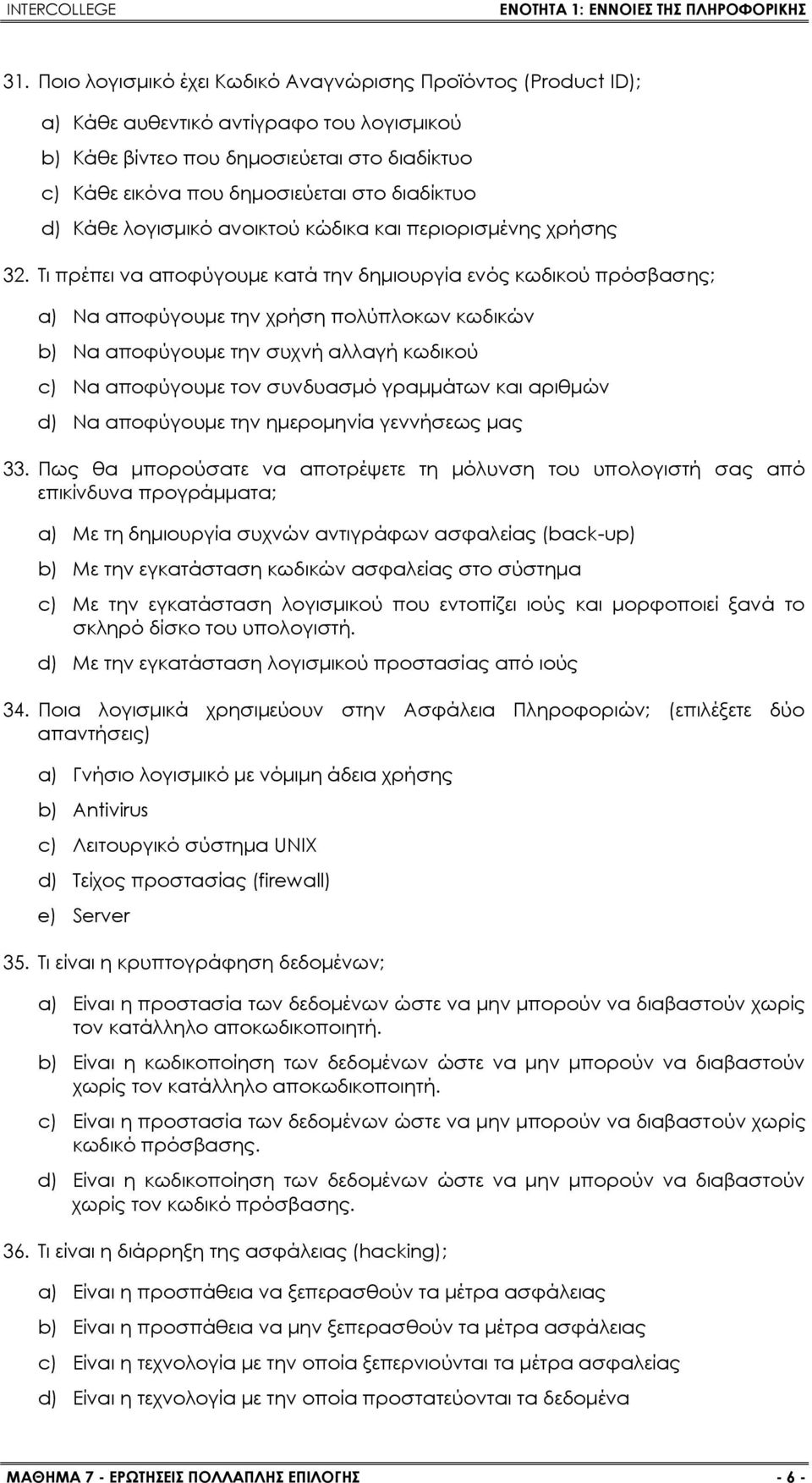 Τι πρέπει να αποφύγουμε κατά την δημιουργία ενός κωδικού πρόσβασης; a) Να αποφύγουμε την χρήση πολύπλοκων κωδικών b) Να αποφύγουμε την συχνή αλλαγή κωδικού c) Να αποφύγουμε τον συνδυασμό γραμμάτων