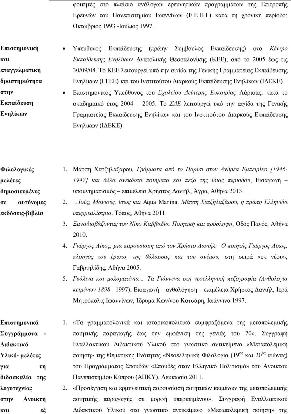 έως τις 30/09/08. Το ΚΕΕ λειτουργεί υπό την αιγίδα της Γενικής Γραμματείας Εκπαίδευσης Ενηλίκων (ΓΓΕΕ) και του Ινστιτούτου Διαρκούς Εκπαίδευσης Ενηλίκων (ΙΔΕΚΕ).