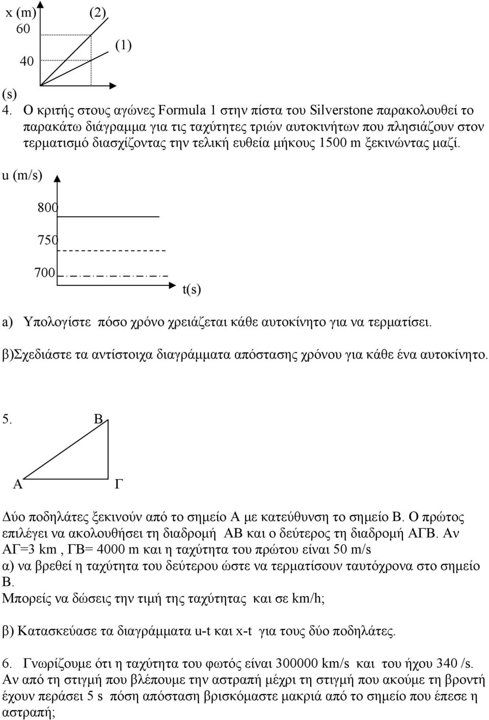 1500 m ξεκινώντας μαζί. u (m/s) 800 750 700 t(s) a) Υπολογίστε πόσο χρόνο χρειάζεται κάθε αυτοκίνητο για να τερματίσει. β)σχεδιάστε τα αντίστοιχα διαγράμματα απόστασης χρόνου για κάθε ένα αυτοκίνητο.