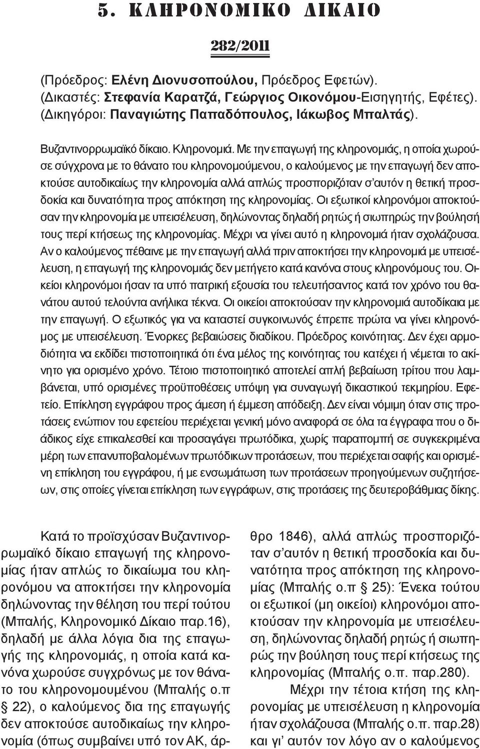 Με την επαγωγή της κληρονομιάς, η οποία χωρούσε σύγχρονα με το θάνατο του κληρονομούμενου, ο καλούμενος με την επαγωγή δεν αποκτούσε αυτοδικαίως την κληρονομία αλλά απλώς προσποριζόταν σ αυτόν η