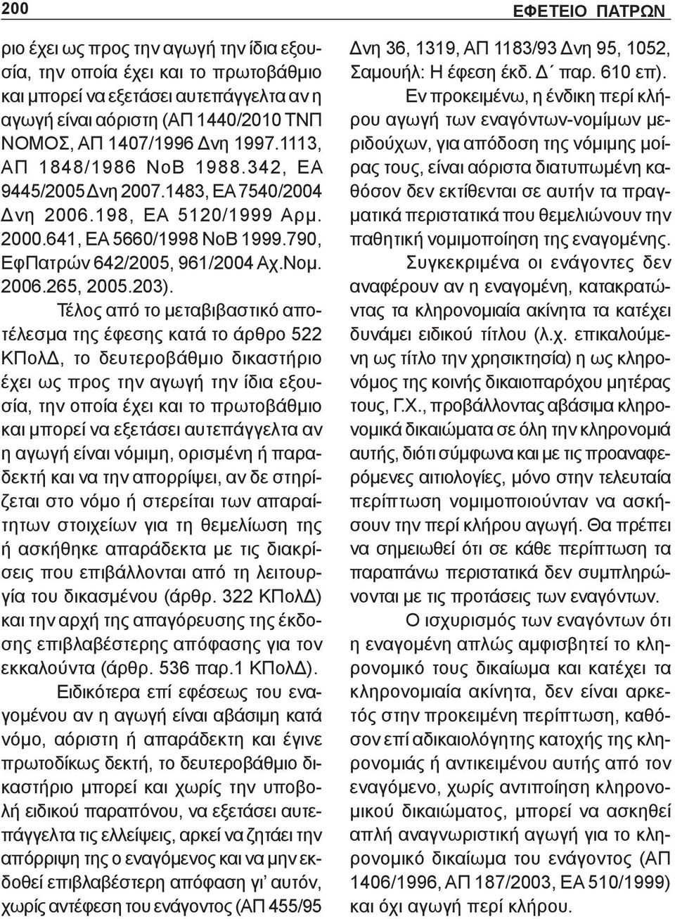 Τέλος από το μεταβιβαστικό αποτέλεσμα της έφεσης κατά το άρθρο 522 ΚΠολΔ, το δευτεροβάθμιο δικαστήριο έχει ως προς την αγωγή την ίδια εξουσία, την οποία έχει και το πρωτοβάθμιο και μπορεί να εξετάσει