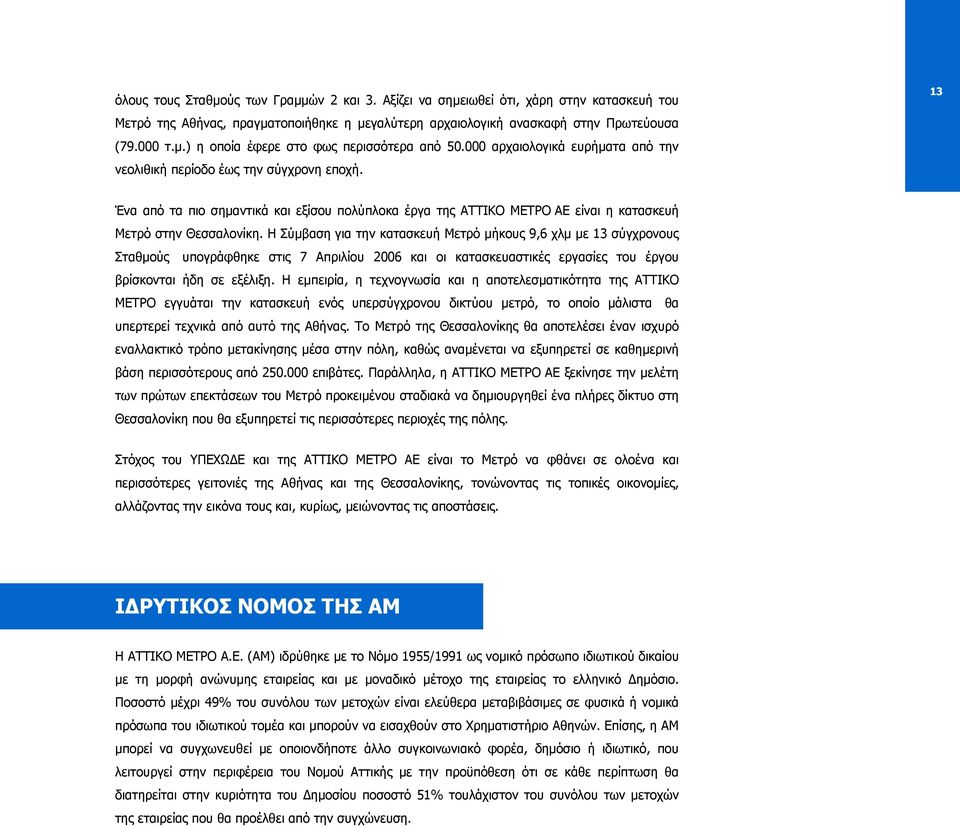 Η Σύµβαση για την κατασκευή Μετρό µήκους 9,6 χλµ µε 13 σύγχρονους Σταθµούς υπογράφθηκε στις 7 Απριλίου 2006 και οι κατασκευαστικές εργασίες του έργου βρίσκονται ήδη σε εξέλιξη.