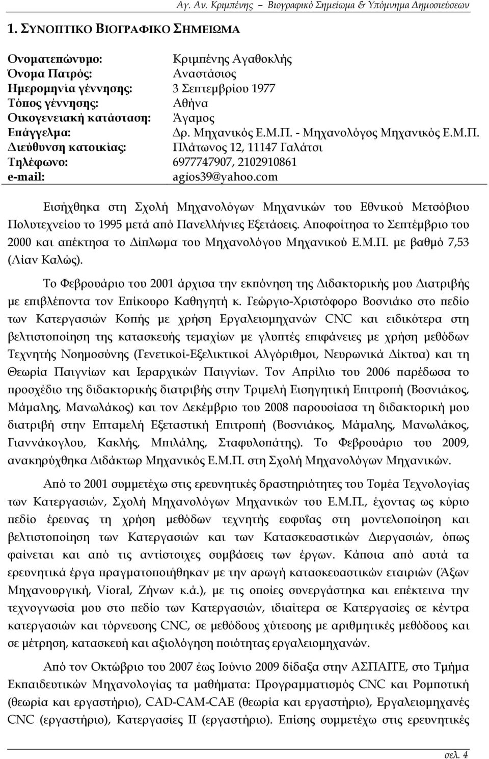 Άγαμος Επάγγελμα: Δρ. Μηχανικός Ε.Μ.Π. - Μηχανολόγος Μηχανικός Ε.Μ.Π. Διεύθυνση κατοικίας: Πλάτωνος 12, 11147 Γαλάτσι Τηλέφωνο: 6977747907, 2102910861 e-mail: agios39@yahoo.