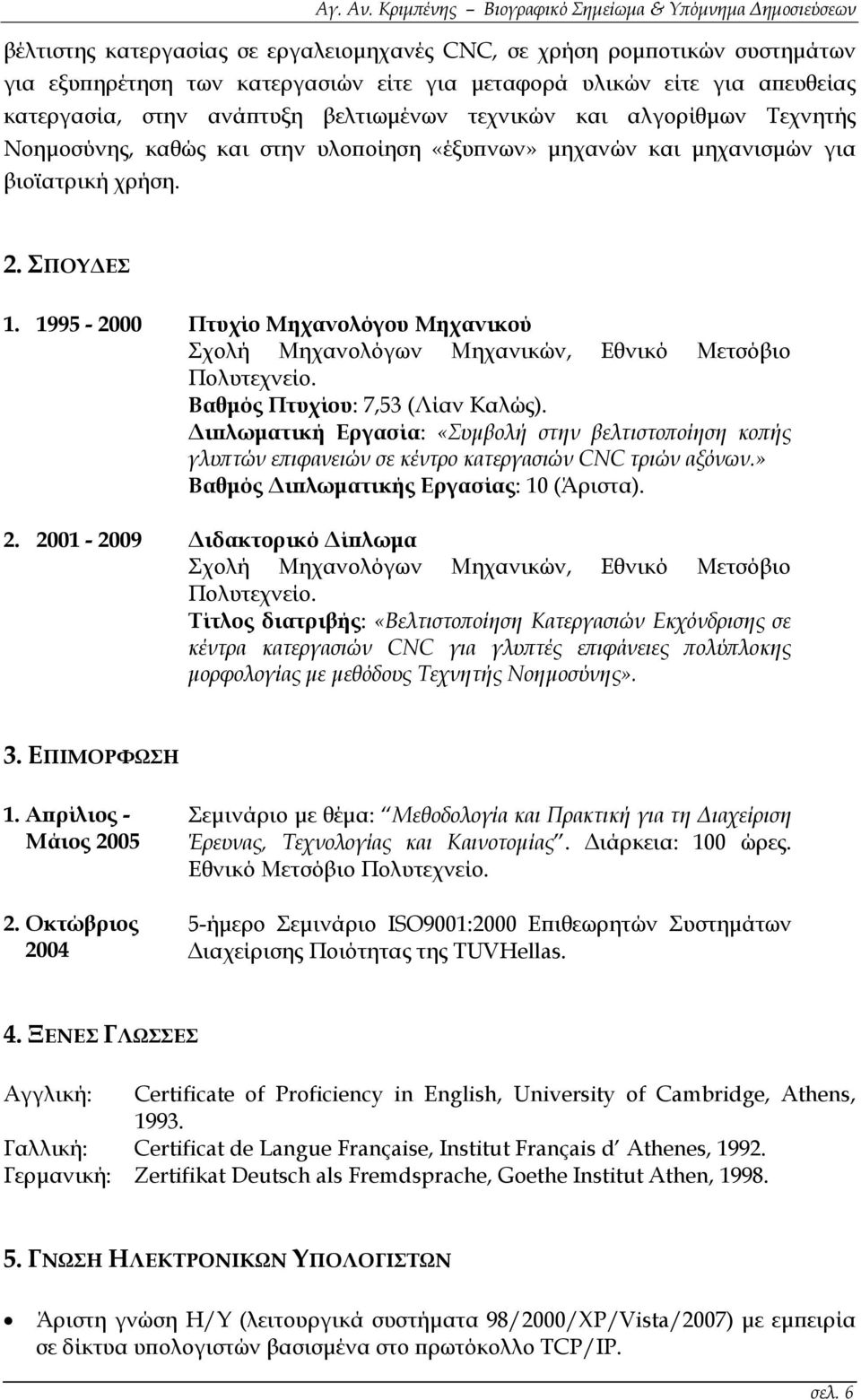 1995-2000 Πτυχίο Μηχανολόγου Μηχανικού Σχολή Μηχανολόγων Μηχανικών, Εθνικό Μετσόβιο Πολυτεχνείο. Βαθμός Πτυχίου: 7,53 (Λίαν Καλώς).