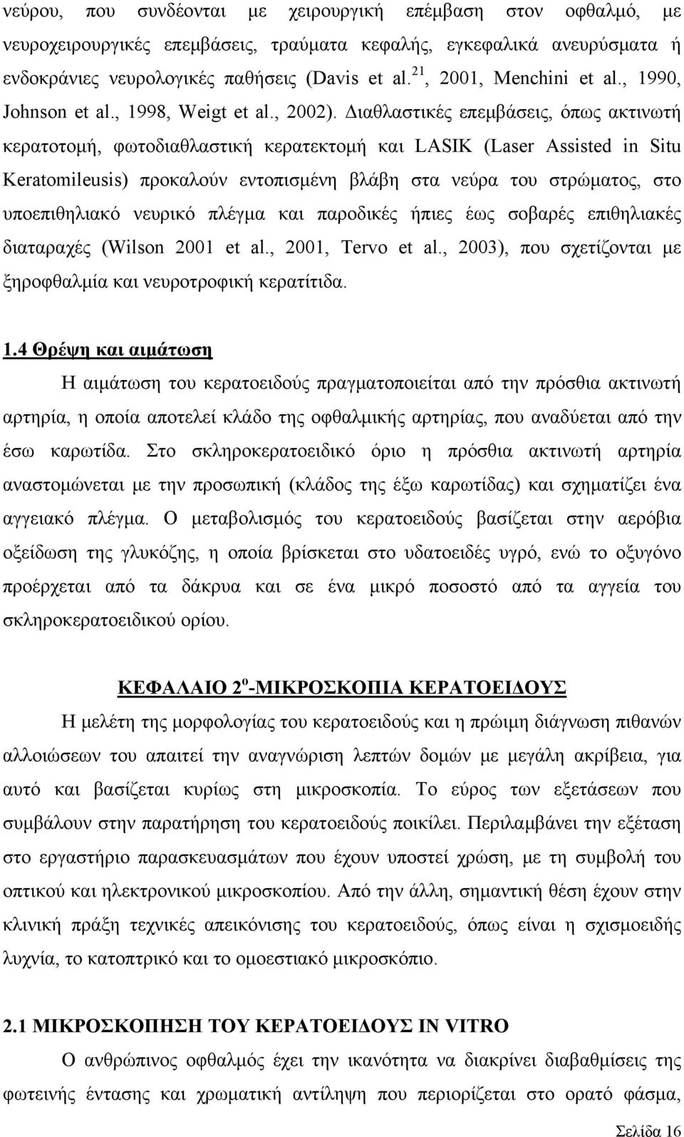 Διαθλαστικές επεμβάσεις, όπως ακτινωτή κερατοτομή, φωτοδιαθλαστική κερατεκτομή και LASIK (Laser Assisted in Situ Keratomileusis) προκαλούν εντοπισμένη βλάβη στα νεύρα του στρώματος, στο υποεπιθηλιακό