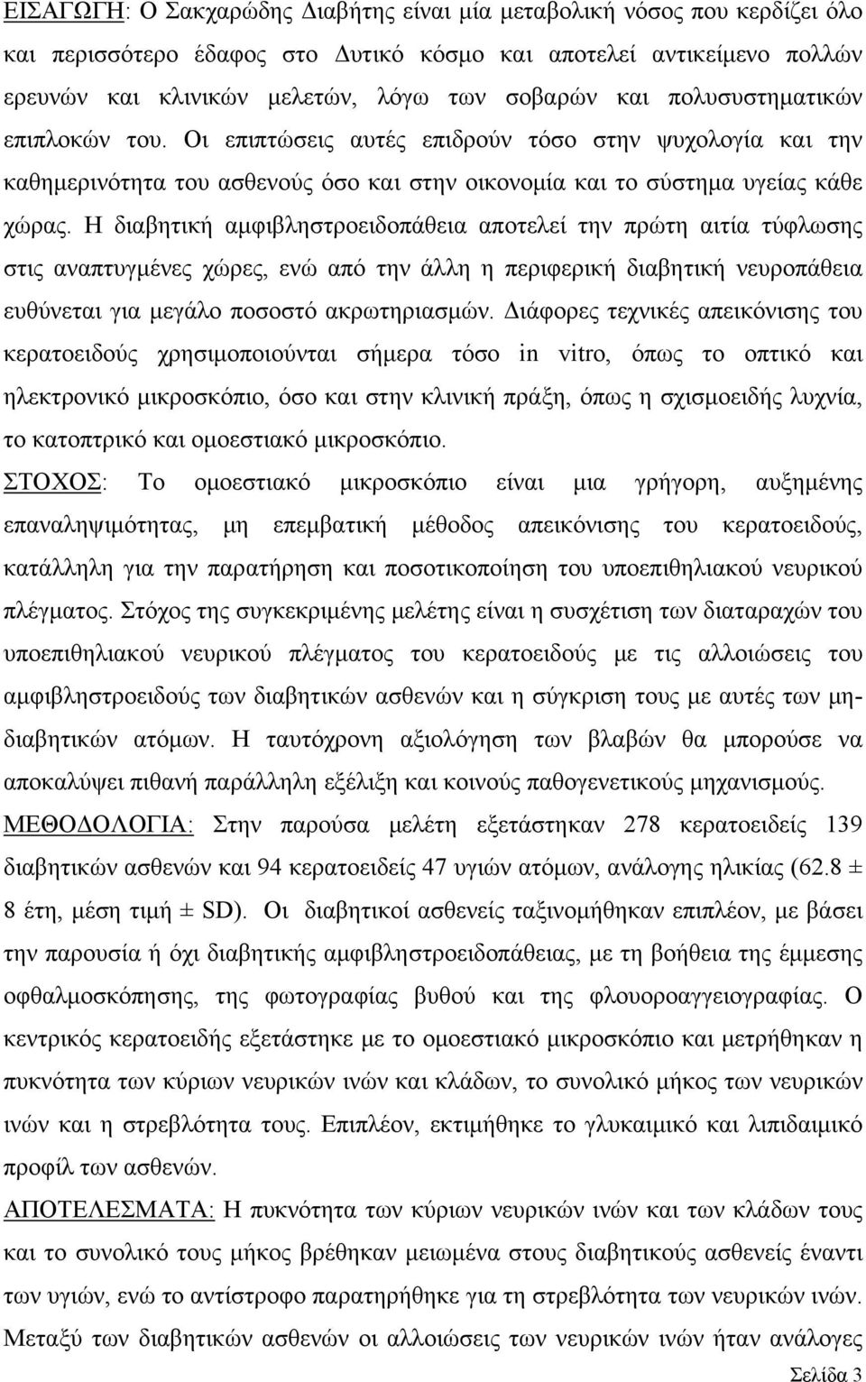 Η διαβητική αμφιβληστροειδοπάθεια αποτελεί την πρώτη αιτία τύφλωσης στις αναπτυγμένες χώρες, ενώ από την άλλη η περιφερική διαβητική νευροπάθεια ευθύνεται για μεγάλο ποσοστό ακρωτηριασμών.