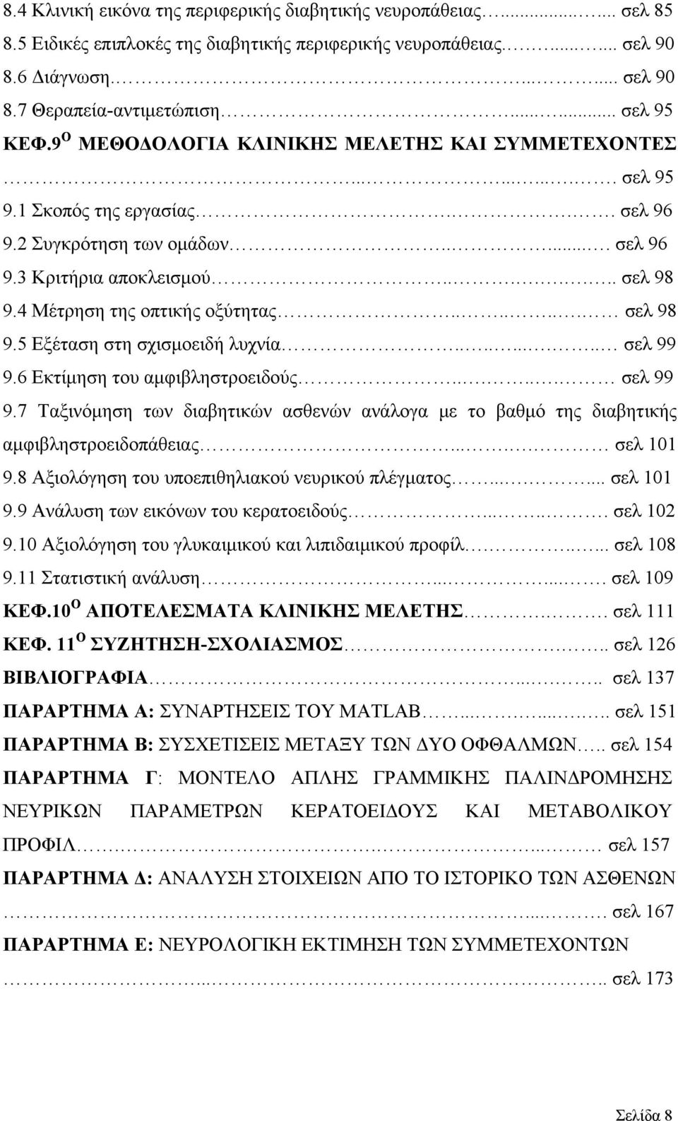 4 Μέτρηση της οπτικής οξύτητας....... σελ 98 9.5 Εξέταση στη σχισμοειδή λυχνία.......... σελ 99 9.6 Εκτίμηση του αμφιβληστροειδούς...... σελ 99 9.7 Ταξινόμηση των διαβητικών ασθενών ανάλογα με το βαθμό της διαβητικής αμφιβληστροειδοπάθειας.