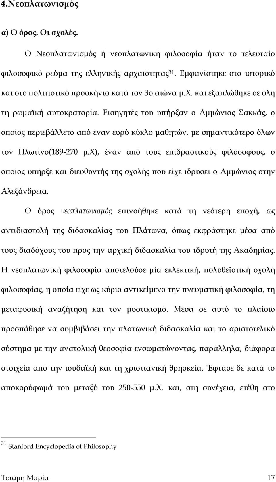 Εισηγητές του υπήρξαν ο Αμμώνιος Σακκάς, ο οποίος περιεβάλλετο από έναν ευρύ κύκλο μαθητών, με σημαντικότερο όλων τον Πλωτίνο(189-270 μ.