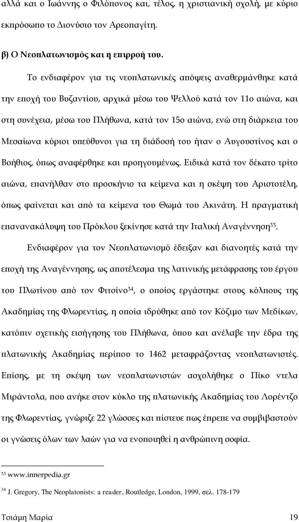 διάρκεια του Μεσαίωνα κύριοι υπεύθυνοι για τη διάδοσή του ήταν ο Αυγουστίνος και ο Βοήθιος, όπως αναφέρθηκε και προηγουμένως.