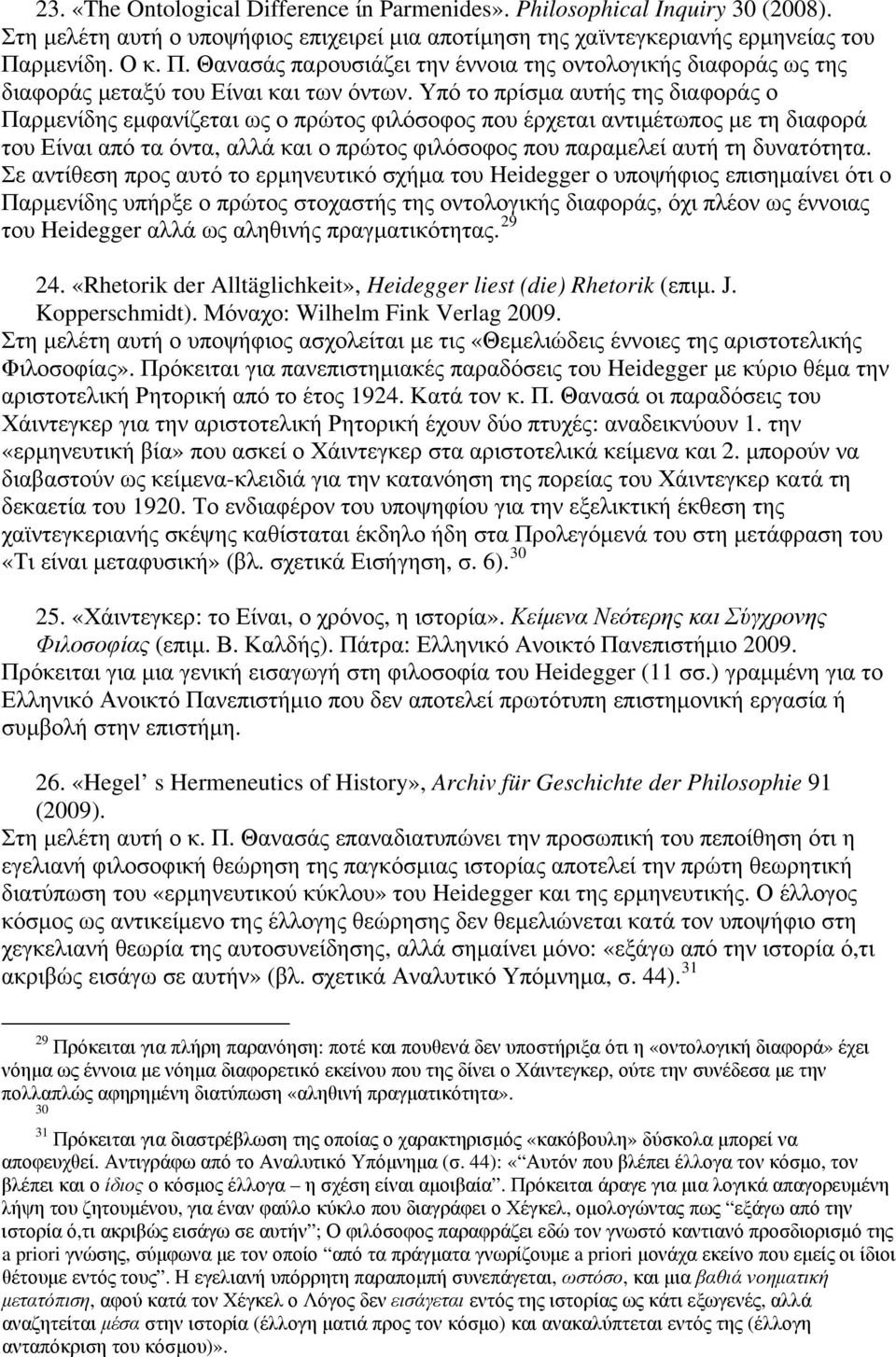 Υπό το πρίσμα αυτής της διαφοράς ο Παρμενίδης εμφανίζεται ως ο πρώτος φιλόσοφος που έρχεται αντιμέτωπος με τη διαφορά του Είναι από τα όντα, αλλά και ο πρώτος φιλόσοφος που παραμελεί αυτή τη