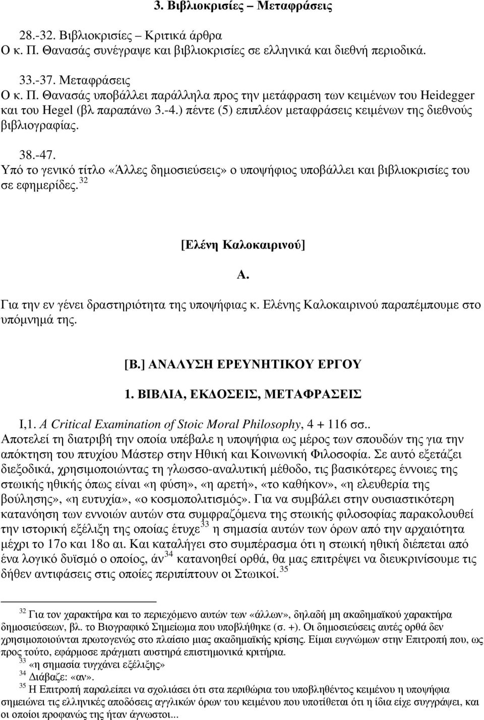 32 [Ελένη Καλοκαιρινού] Α. Για την εν γένει δραστηριότητα της υποψήφιας κ. Ελένης Καλοκαιρινού παραπέμπουμε στο υπόμνημά της. [Β.] ΑΝΑΛΥΣΗ ΕΡΕΥΝΗΤΙΚΟΥ ΕΡΓΟΥ 1. ΒΙΒΛΙΑ, ΕΚΔΟΣΕΙΣ, ΜΕΤΑΦΡΑΣΕΙΣ Ι,1.