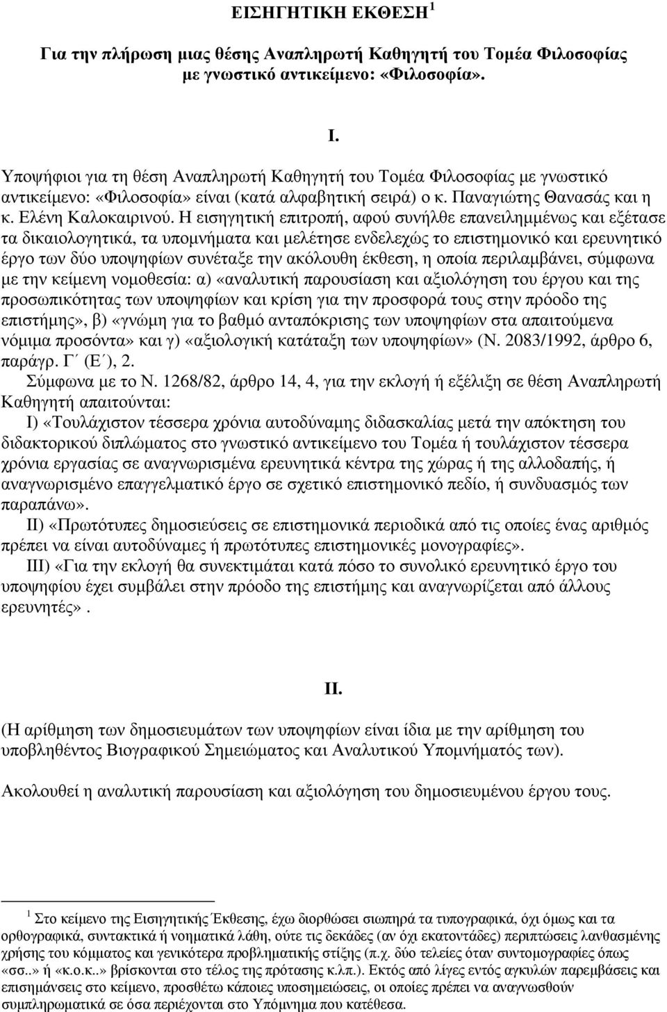 Η εισηγητική επιτροπή, αφού συνήλθε επανειλημμένως και εξέτασε τα δικαιολογητικά, τα υπομνήματα και μελέτησε ενδελεχώς το επιστημονικό και ερευνητικό έργο των δύο υποψηφίων συνέταξε την ακόλουθη