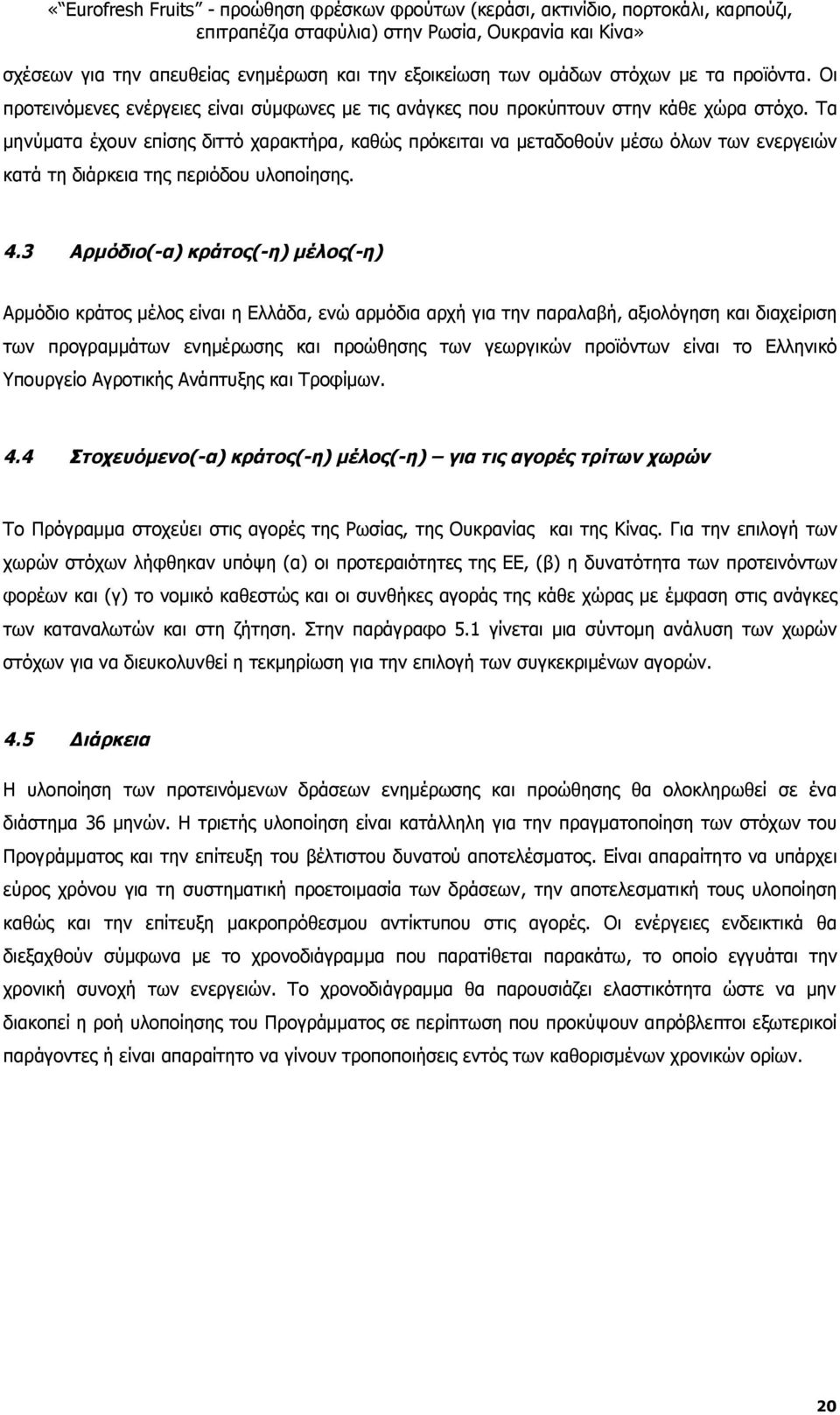 3 Αρμόδιο(-α) κράτος(-η) μέλος(-η) Αρμόδιο κράτος μέλος είναι η Ελλάδα, ενώ αρμόδια αρχή για την παραλαβή, αξιολόγηση και διαχείριση των προγραμμάτων ενημέρωσης και προώθησης των γεωργικών προϊόντων