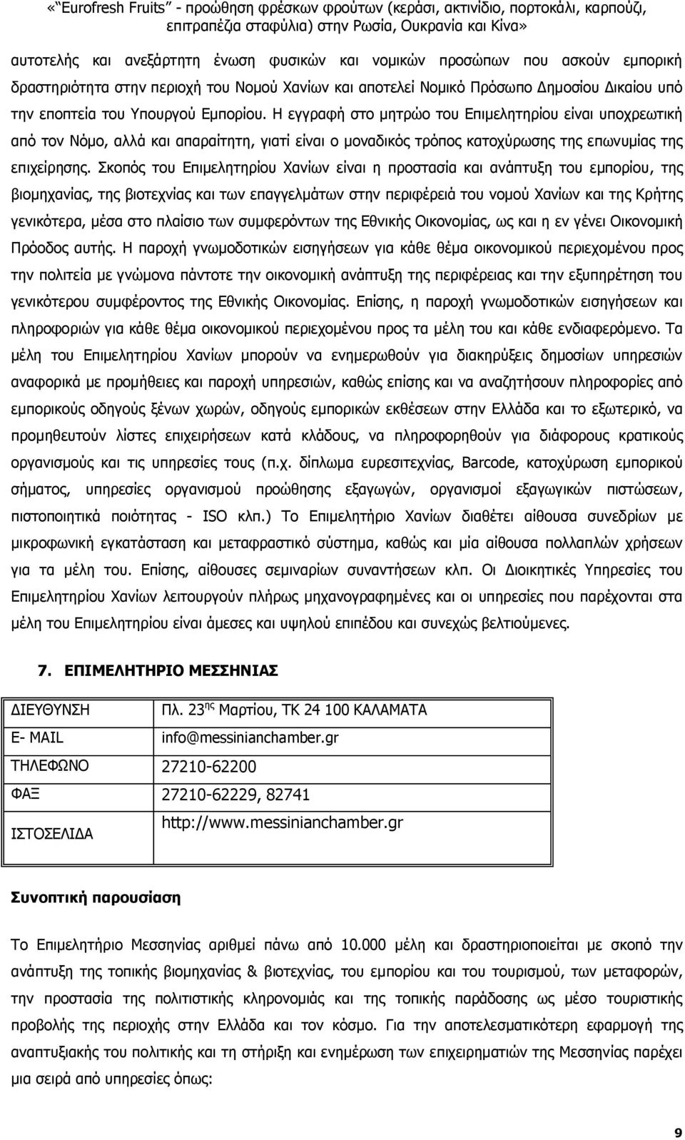 Σκοπός του Επιμελητηρίου Χανίων είναι η προστασία και ανάπτυξη του εμπορίου, της βιομηχανίας, της βιοτεχνίας και των επαγγελμάτων στην περιφέρειά του νομού Χανίων και της Κρήτης γενικότερα, μέσα στο