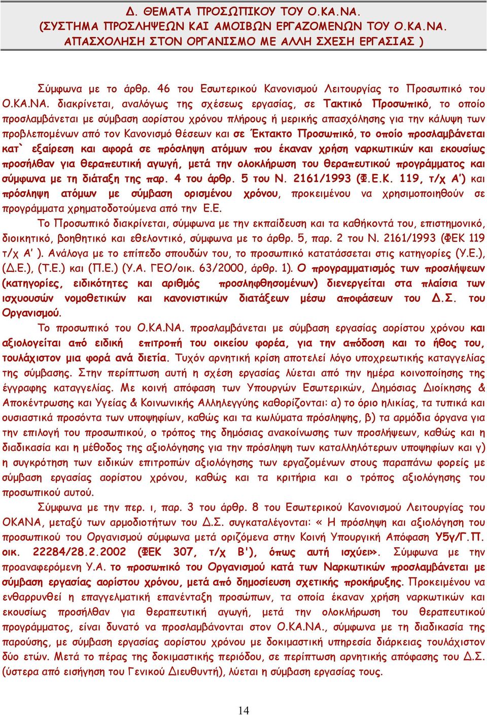 διακρίνεται, αναλόγως της σχέσεως εργασίας, σε Τακτικό Προσωπικό, το οποίο προσλαµβάνεται µε σύµβαση αορίστου χρόνου πλήρους ή µερικής απασχόλησης για την κάλυψη των προβλεποµένων από τον Κανονισµό