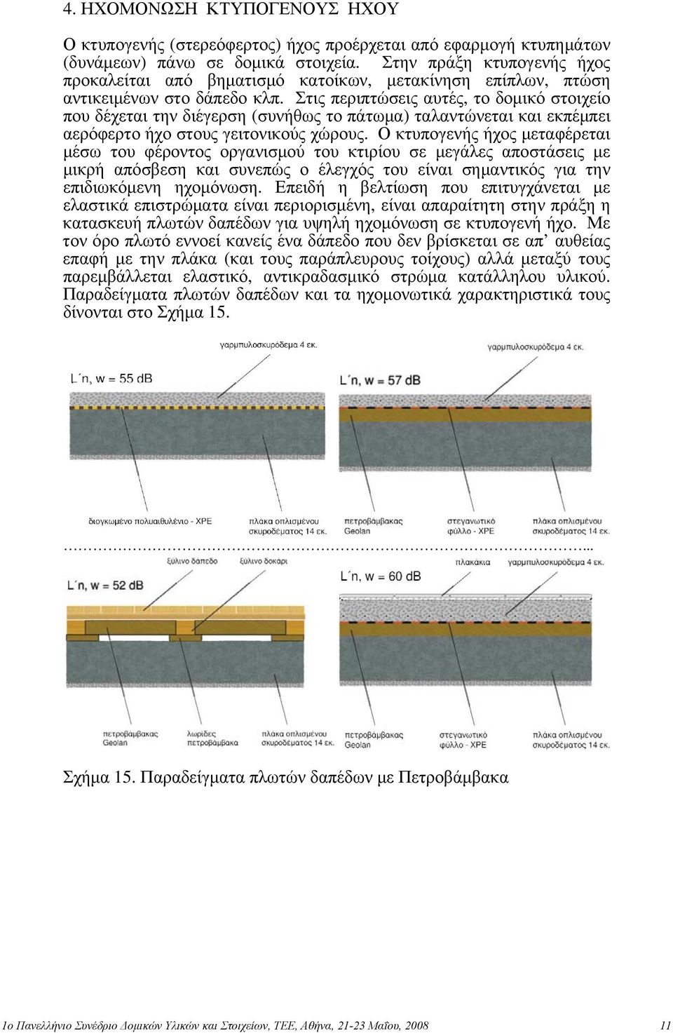 Στις περιπτώσεις αυτές, το δομικό στοιχείο που δέχεται την διέγερση (συνήθως το πάτωμα) ταλαντώνεται και εκπέμπει αερόφερτο ήχο στους γειτονικούς χώρους.