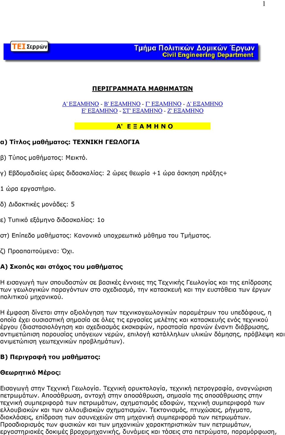 δ) ιδακτικές µονάδες: 5 ε) Τυπικό εξάµηνο διδασκαλίας: 1ο Α) Σκοπός και στόχος του µαθήµατος Η εισαγωγή των σπουδαστών σε βασικές έννοιες της Τεχνικής Γεωλογίας και της επίδρασης των γεωλογικών