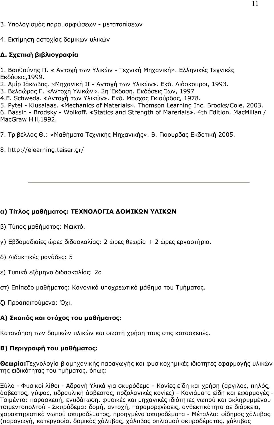 Pytel - Kiusalaas. «Mechanics of Materials». Thomson Learning Inc. Brooks/Cole, 2003. 6. Bassin - Brodsky - Wolkoff. «Statics and Strength of Marerials». 4th Edition. MacMillan / MacGraw Hill,1992. 7.