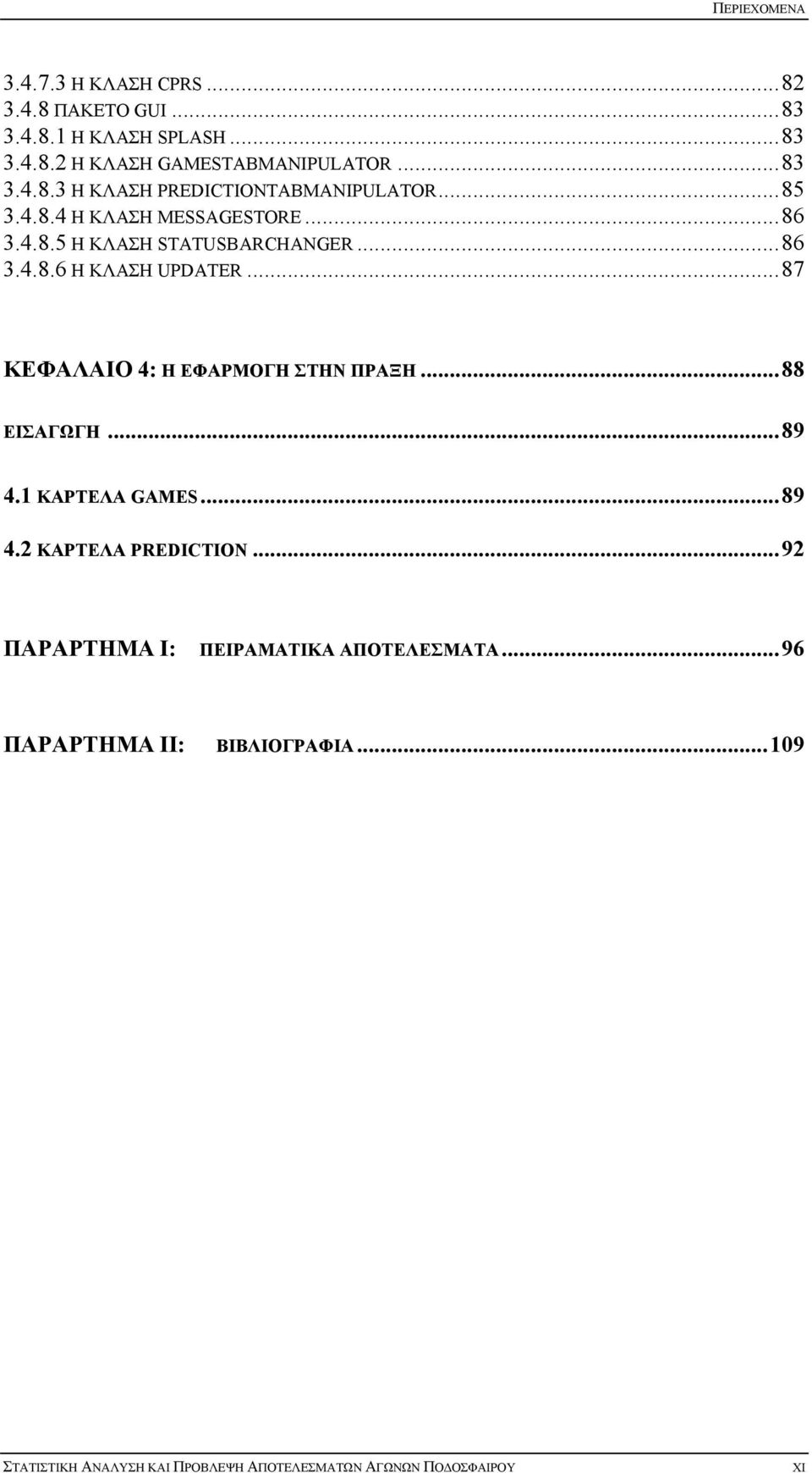 .. 87 ΚΕΦΑΛΑΙΟ 4: Η ΕΦΑΡΜΟΓΗ ΣΤΗΝ ΠΡΑΞΗ... 88 ΕΙΣΑΓΩΓΗ... 89 4.1 ΚΑΡΤΕΛΑ GAMES... 89 4.2 ΚΑΡΤΕΛΑ PREDICTION.