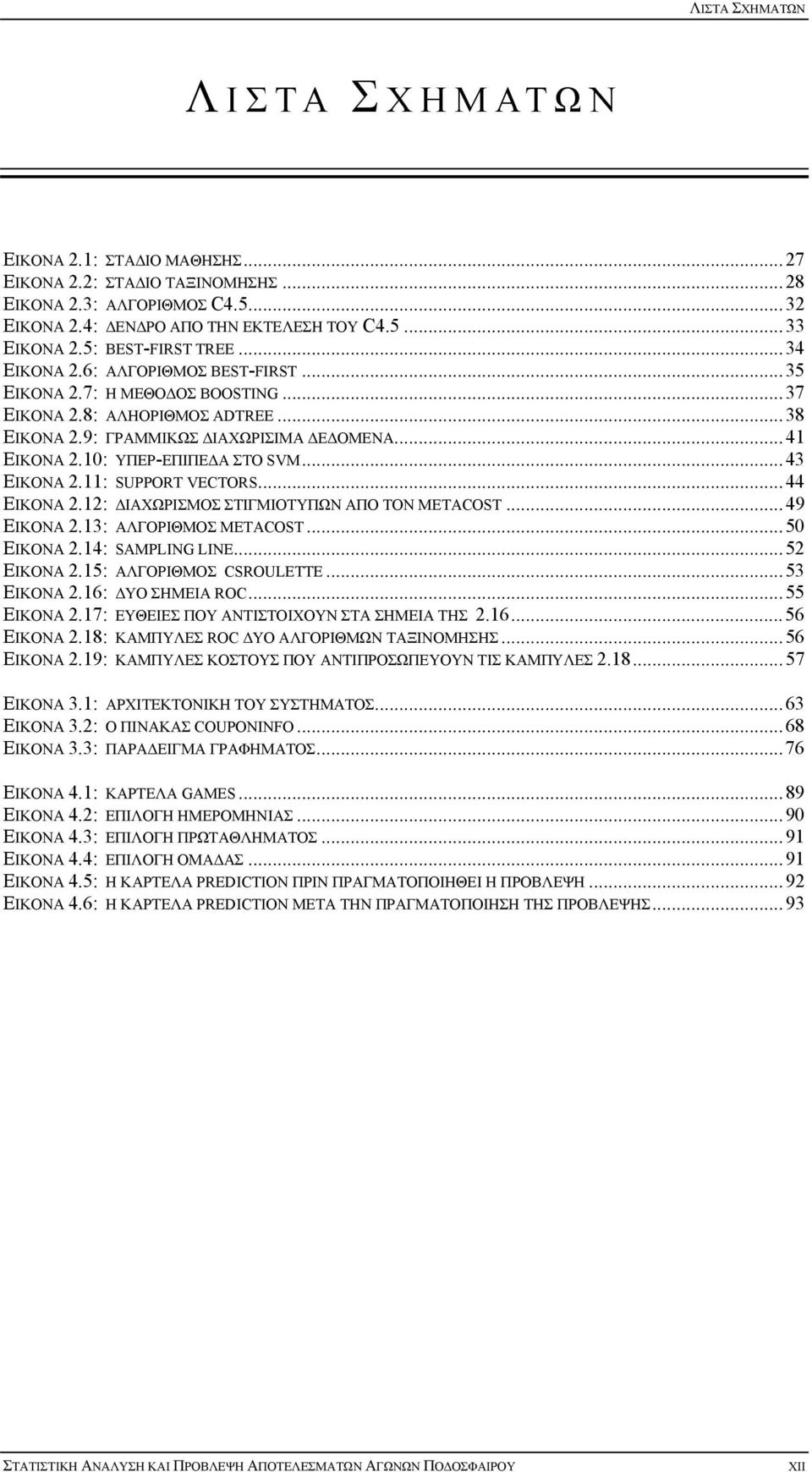 10: ΥΠΕΡ-ΕΠΙΠΕΔΑ ΣΤΟ SVM... 43 ΕΙΚΟΝΑ 2.11: SUPPORT VECTORS... 44 ΕΙΚΟΝΑ 2.12: ΔΙΑΧΩΡΙΣΜΟΣ ΣΤΙΓΜΙΟΤΥΠΩΝ ΑΠΟ ΤΟΝ METACOST... 49 ΕΙΚΟΝΑ 2.13: ΑΛΓΟΡΙΘΜΟΣ METACOST... 50 ΕΙΚΟΝΑ 2.14: SAMPLING LINE.