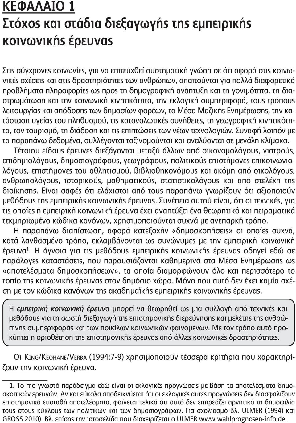 τους τρόπους λειτουργίας και απόδοσης των δημοσίων φορέων, τα Μέσα Μαζικής Ενημέρωσης, την κατάσταση υγείας του πληθυσμού, τις καταναλωτικές συνήθειες, τη γεωγραφική κινητικότητα, τον τουρισμό, τη