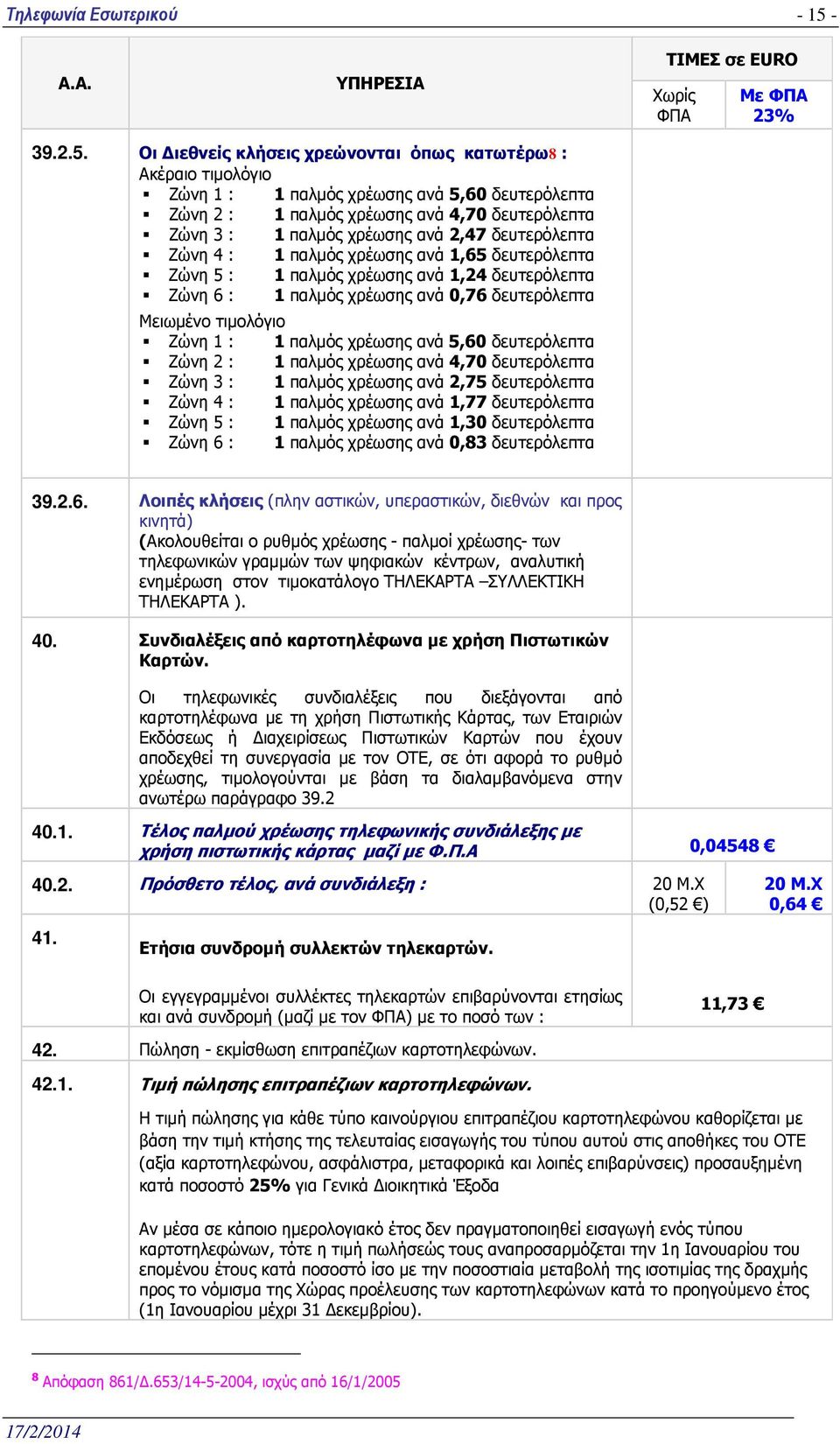 παλµός χρέωσης ανά 5,60 δευτερόλεπτα Ζώνη 2 : 1 παλµός χρέωσης ανά 4,70 δευτερόλεπτα Ζώνη 3 : 1 παλµός χρέωσης ανά 2,75 δευτερόλεπτα Ζώνη 4 : 1 παλµός χρέωσης ανά 1,77 δευτερόλεπτα Ζώνη 5 : 1 παλµός