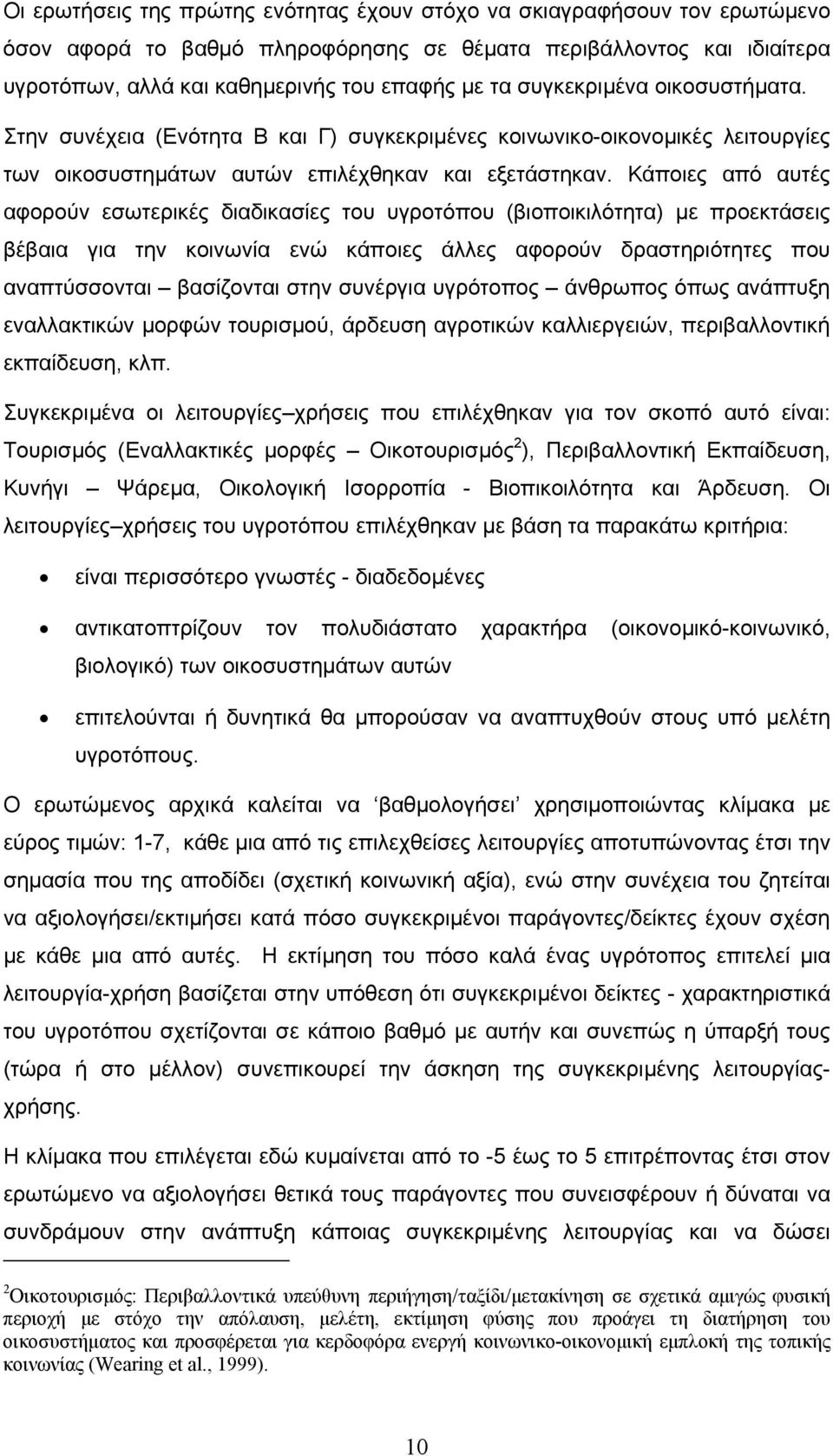 Κάποιες από αυτές αφορούν εσωτερικές διαδικασίες του υγροτόπου (βιοποικιλότητα) µε προεκτάσεις βέβαια για την κοινωνία ενώ κάποιες άλλες αφορούν δραστηριότητες που αναπτύσσονται βασίζονται στην