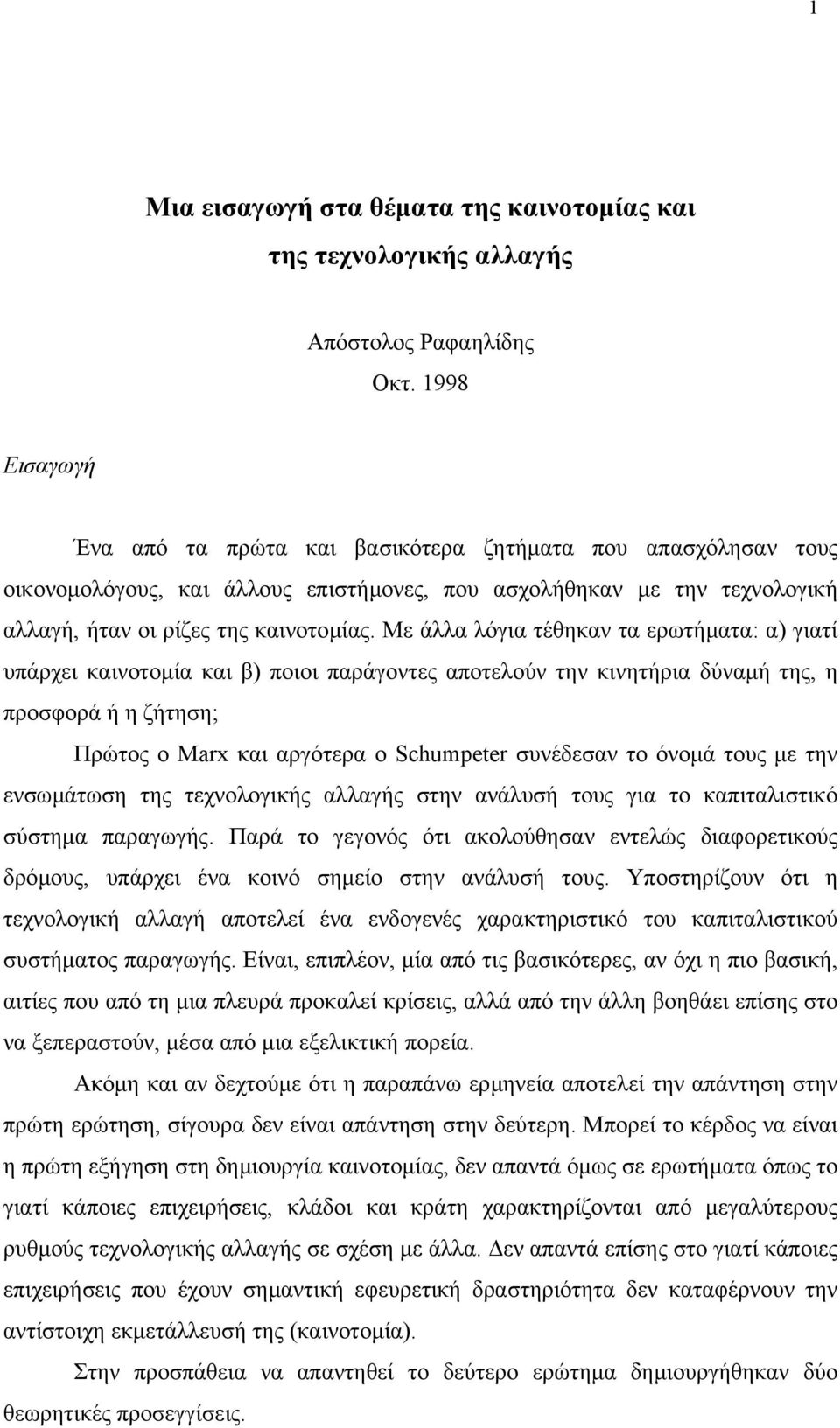 Με άλλα λόγια τέθηκαν τα ερωτήµατα: α) γιατί υπάρχει καινοτοµία και β) ποιοι παράγοντες αποτελούν την κινητήρια δύναµή της, η προσφορά ή η ζήτηση; Πρώτος ο Marx και αργότερα ο Schumpeter συνέδεσαν το