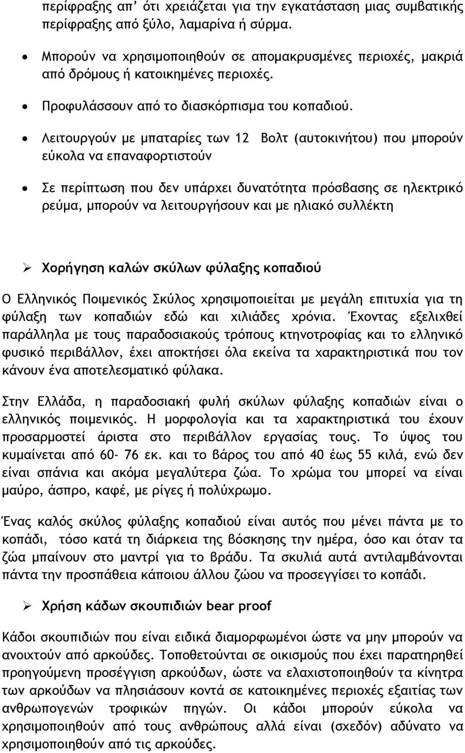 Λειτουργούν με μπαταρίες των 12 Βολτ (αυτοκινήτου) που μπορούν εύκολα να επαναφορτιστούν Σε περίπτωση που δεν υπάρχει δυνατότητα πρόσβασης σε ηλεκτρικό ρεύμα, μπορούν να λειτουργήσουν και με ηλιακό