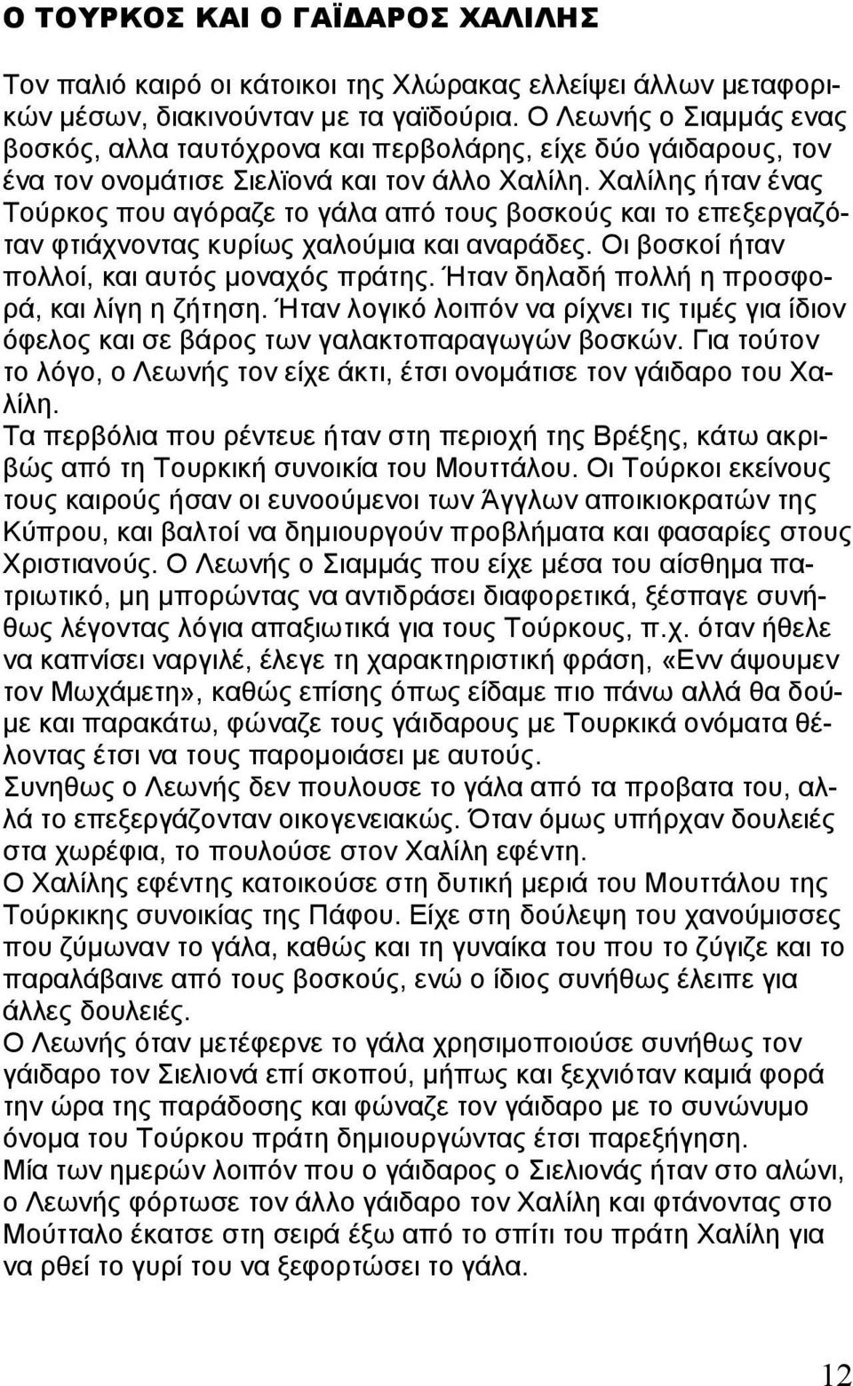 Χαλίλης ήταν ένας Τούρκος που αγόραζε το γάλα από τους βοσκούς και το επεξεργαζόταν φτιάχνοντας κυρίως χαλούμια και αναράδες. Οι βοσκοί ήταν πολλοί, και αυτός μοναχός πράτης.